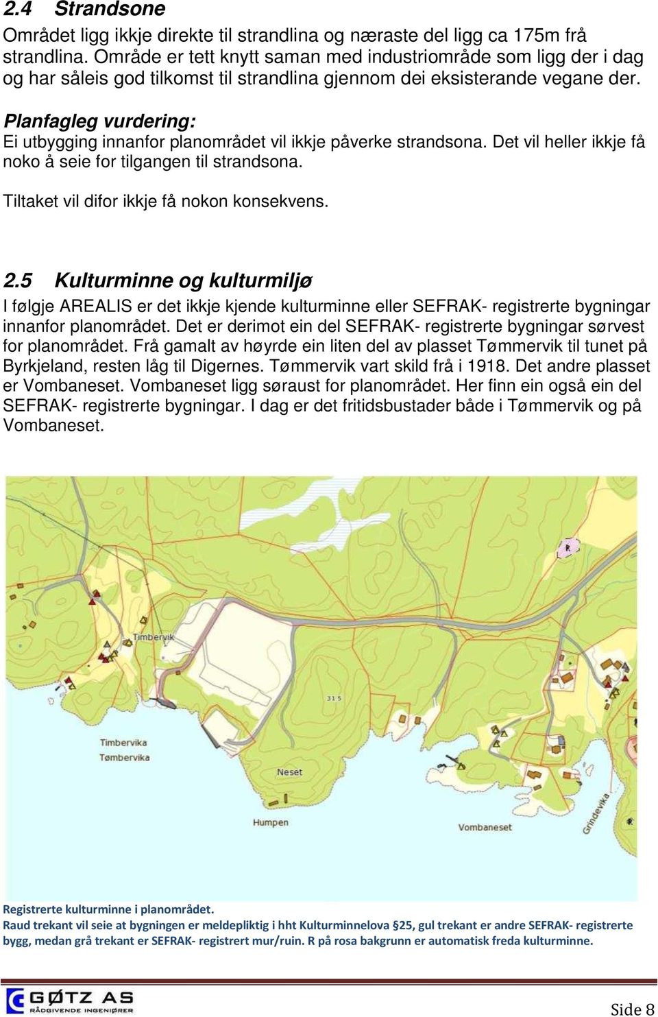 Ei utbygging innanfor planområdet vil ikkje påverke strandsona. Det vil heller ikkje få noko å seie for tilgangen til strandsona. Tiltaket vil difor ikkje få nokon konsekvens. 2.