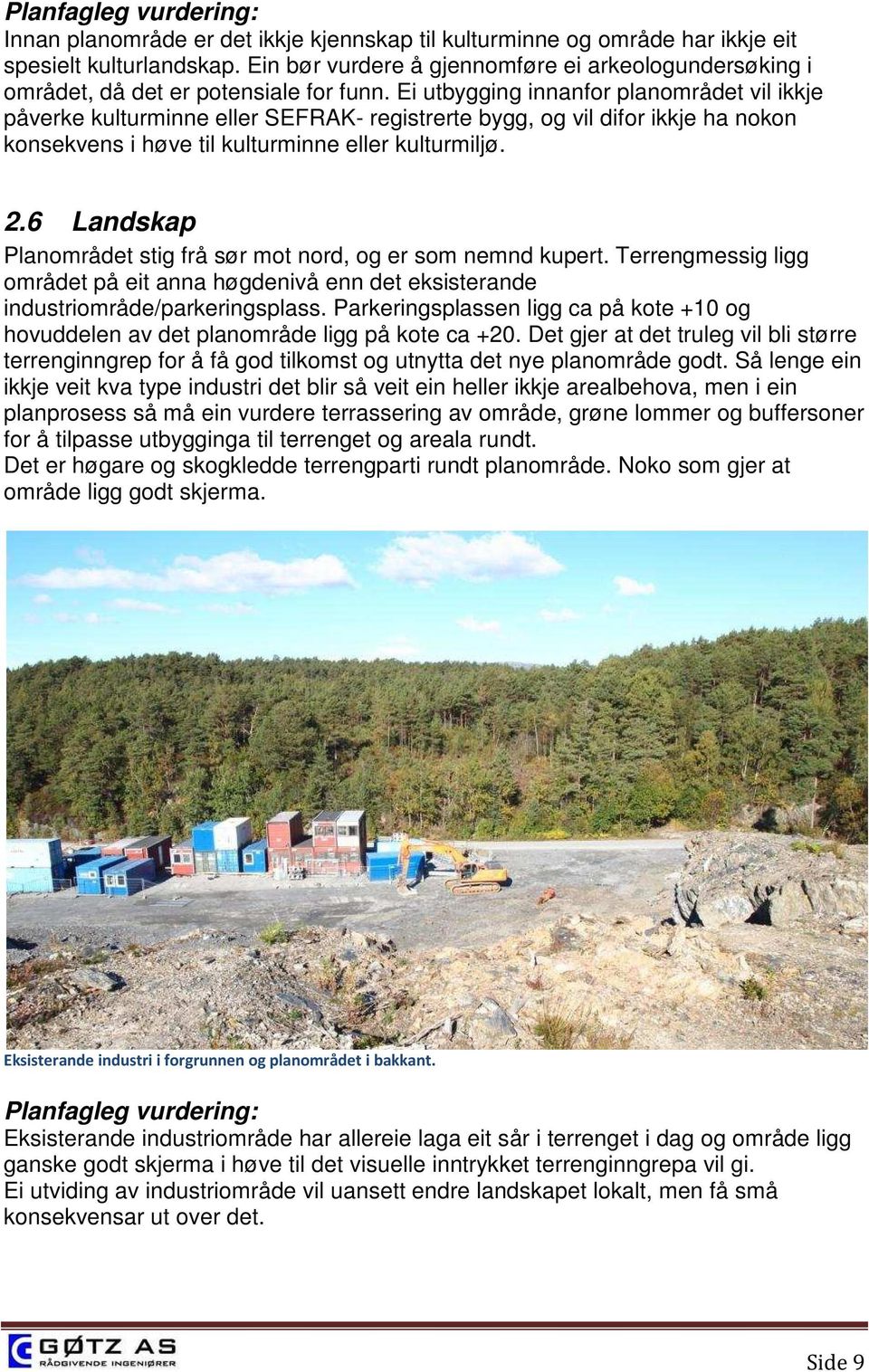 6 Landskap Planområdet stig frå sør mot nord, og er som nemnd kupert. Terrengmessig ligg området på eit anna høgdenivå enn det eksisterande industriområde/parkeringsplass.