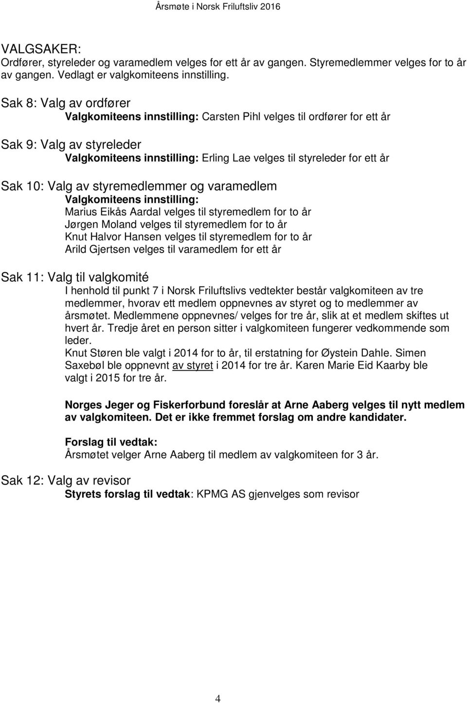 Valg av styremedlemmer og varamedlem Valgkomiteens innstilling: Marius Eikås Aardal velges til styremedlem for to år Jørgen Moland velges til styremedlem for to år Knut Halvor Hansen velges til