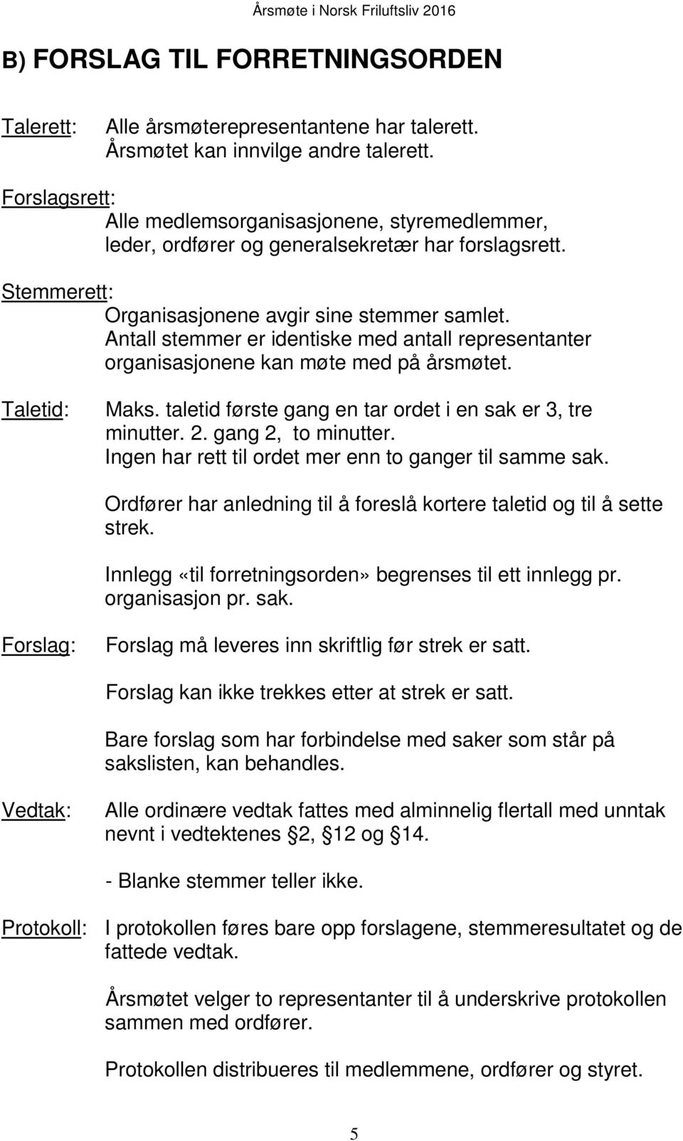 Antall stemmer er identiske med antall representanter organisasjonene kan møte med på årsmøtet. Taletid: Maks. taletid første gang en tar ordet i en sak er 3, tre minutter. 2. gang 2, to minutter.