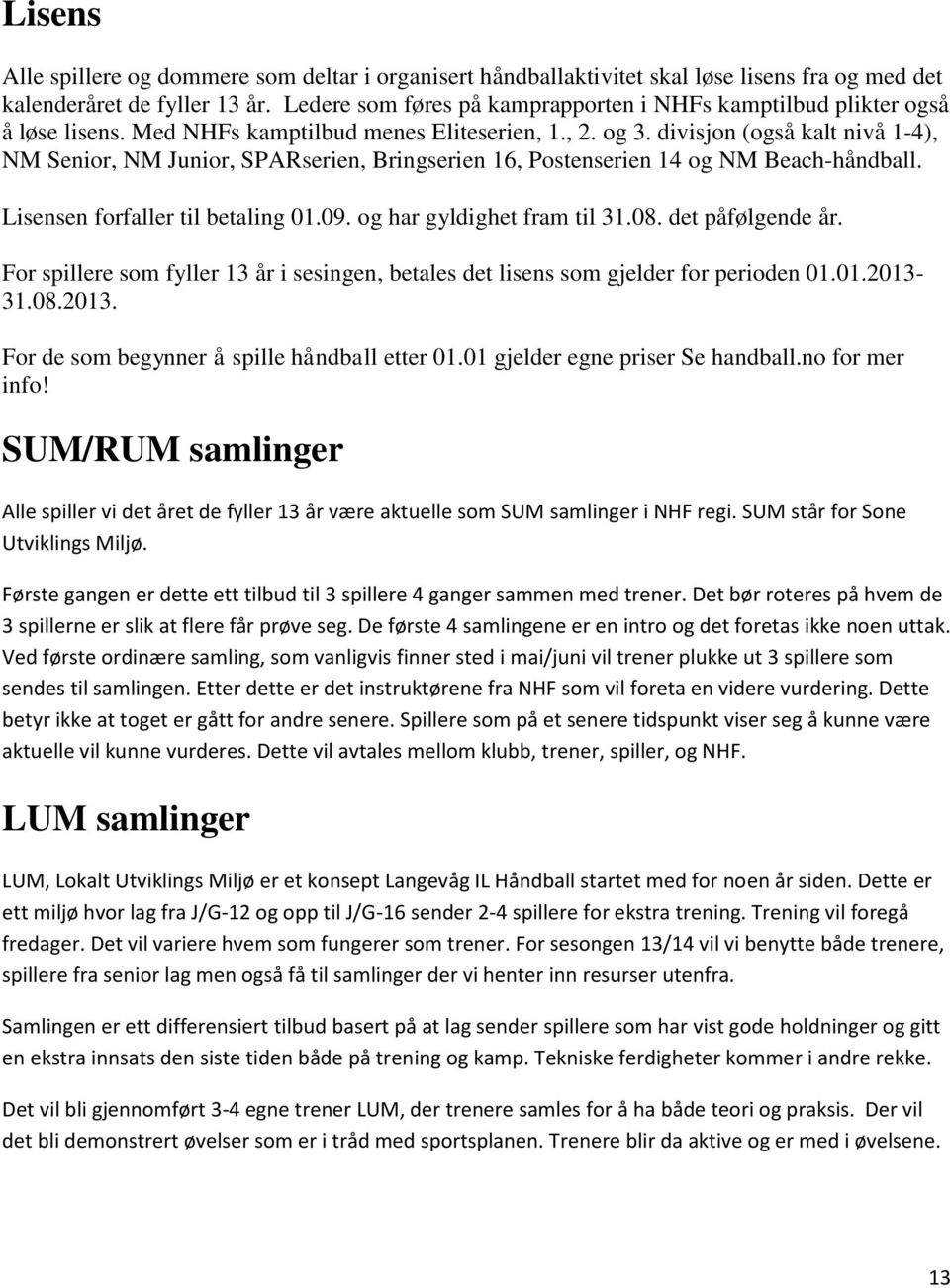 divisjon (også kalt nivå 1-4), NM Senior, NM Junior, SPARserien, Bringserien 16, Postenserien 14 og NM Beach-håndball. Lisensen forfaller til betaling 01.09. og har gyldighet fram til 31.08.