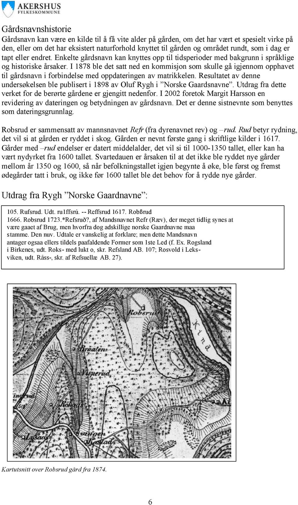 I 1878 ble det satt ned en kommisjon som skulle gå igjennom opphavet til gårdsnavn i forbindelse med oppdateringen av matrikkelen.