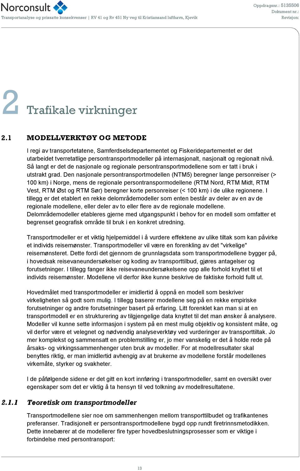 regionalt nivå. Så langt er det de nasjonale og regionale persontransportmodellene som er tatt i bruk i utstrakt grad.