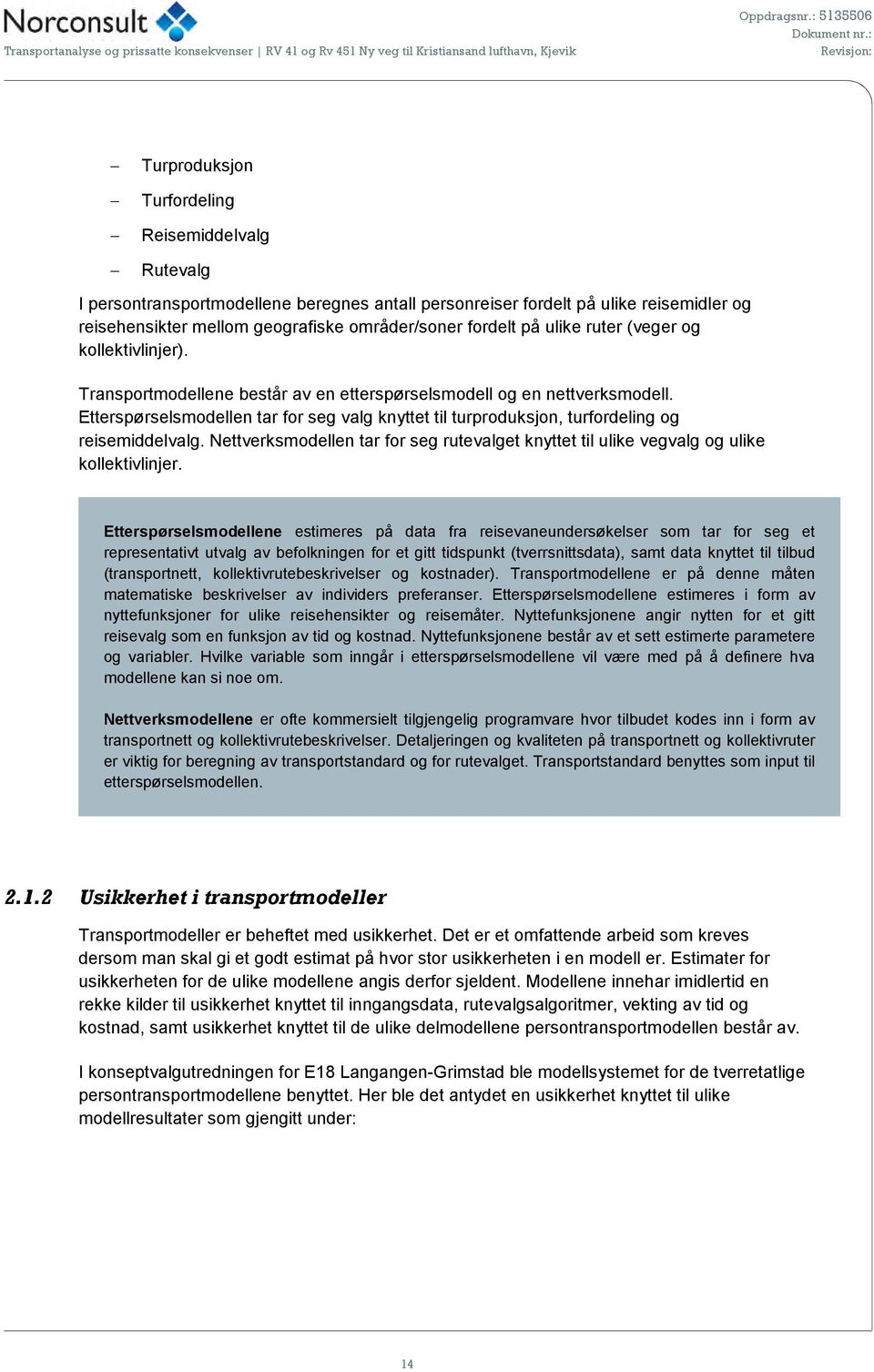 Etterspørselsmodellen tar for seg valg knyttet til turproduksjon, turfordeling og reisemiddelvalg. Nettverksmodellen tar for seg rutevalget knyttet til ulike vegvalg og ulike kollektivlinjer.