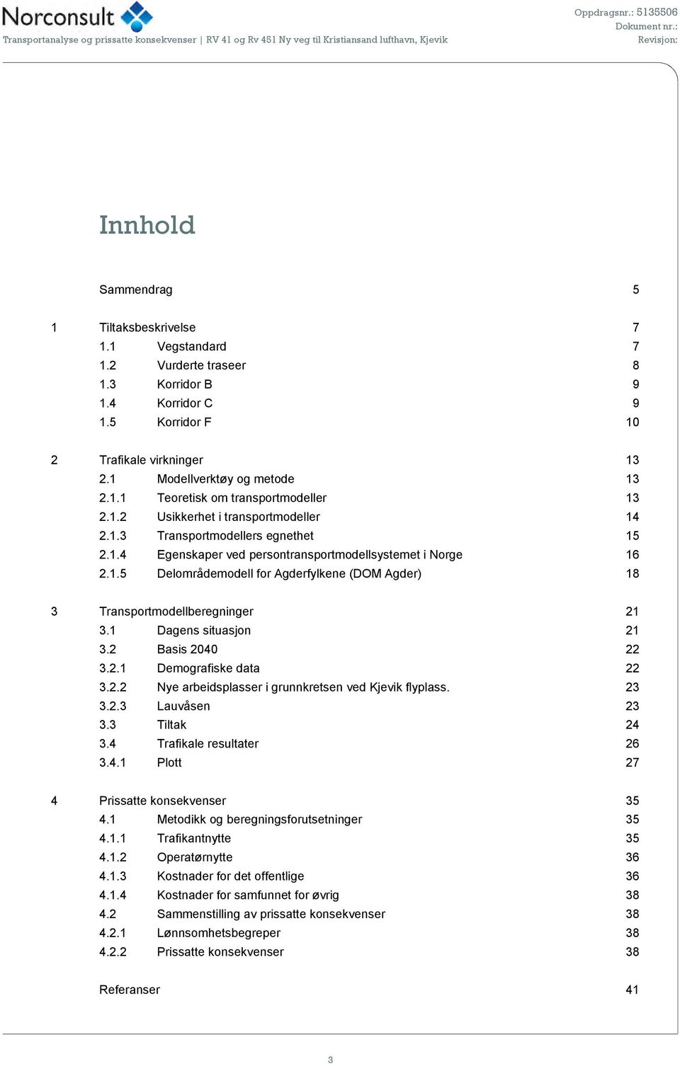 1 Dagens situasjon 21 3.2 Basis 2040 22 3.2.1 Demografiske data 22 3.2.2 Nye arbeidsplasser i grunnkretsen ved Kjevik flyplass. 23 3.2.3 Lauvåsen 23 3.3 Tiltak 24 3.4 Trafikale resultater 26 3.4.1 Plott 27 4 Prissatte konsekvenser 35 4.