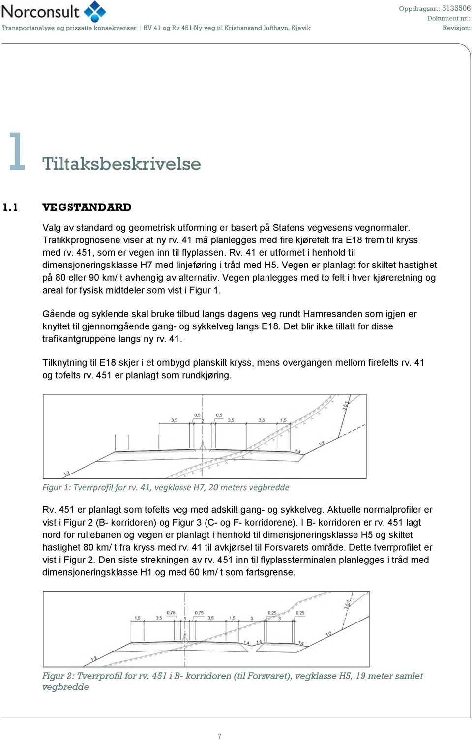 Vegen er planlagt for skiltet hastighet på 80 eller 90 km/ t avhengig av alternativ. Vegen planlegges med to felt i hver kjøreretning og areal for fysisk midtdeler som vist i Figur 1.