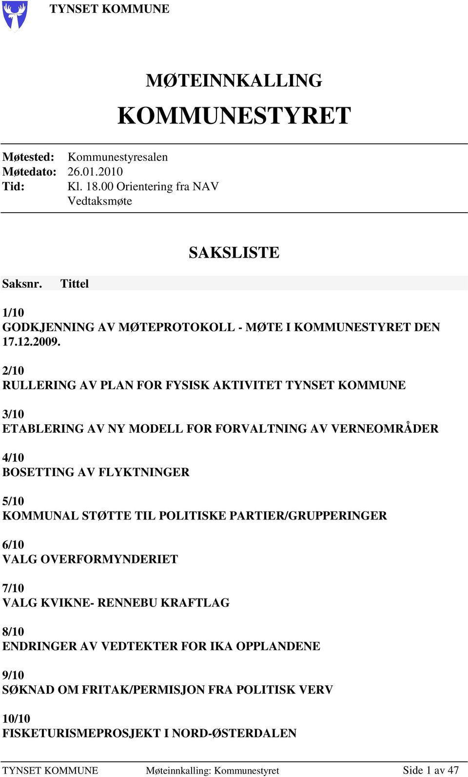 2/10 RULLERING AV PLAN FOR FYSISK AKTIVITET TYNSET KOMMUNE 3/10 ETABLERING AV NY MODELL FOR FORVALTNING AV VERNEOMRÅDER 4/10 BOSETTING AV FLYKTNINGER 5/10 KOMMUNAL STØTTE TIL