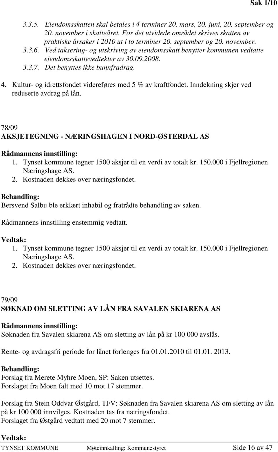 Ved taksering- og utskriving av eiendomsskatt benytter kommunen vedtatte eiendomsskattevedtekter av 30.09.2008. 3.3.7. Det benyttes ikke bunnfradrag. 4.