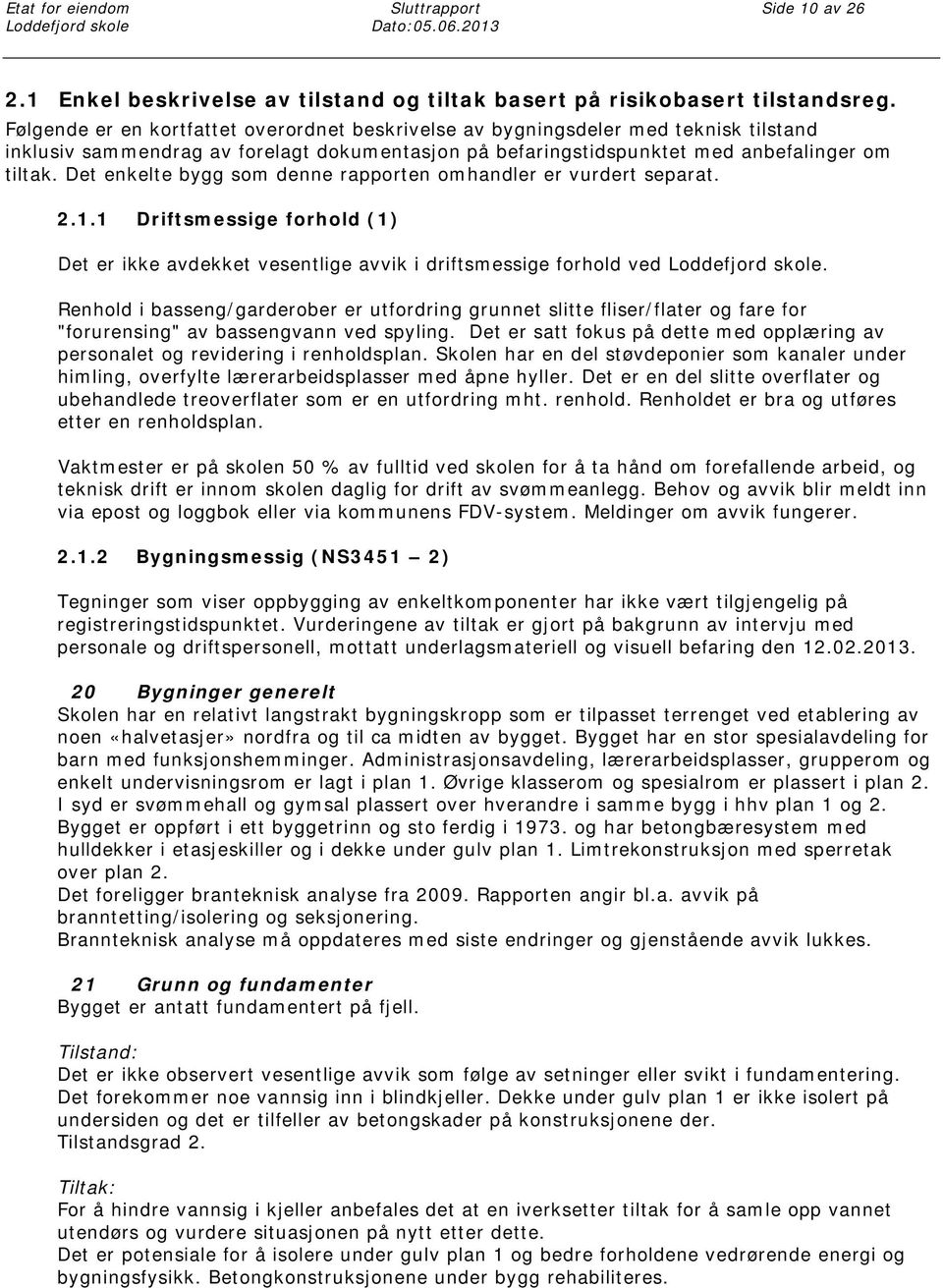 Det enkelte bygg som denne rapporten omhandler er vurdert separat. 2.1.1 Driftsmessige forhold (1) Det er ikke avdekket vesentlige avvik i driftsmessige forhold ved.