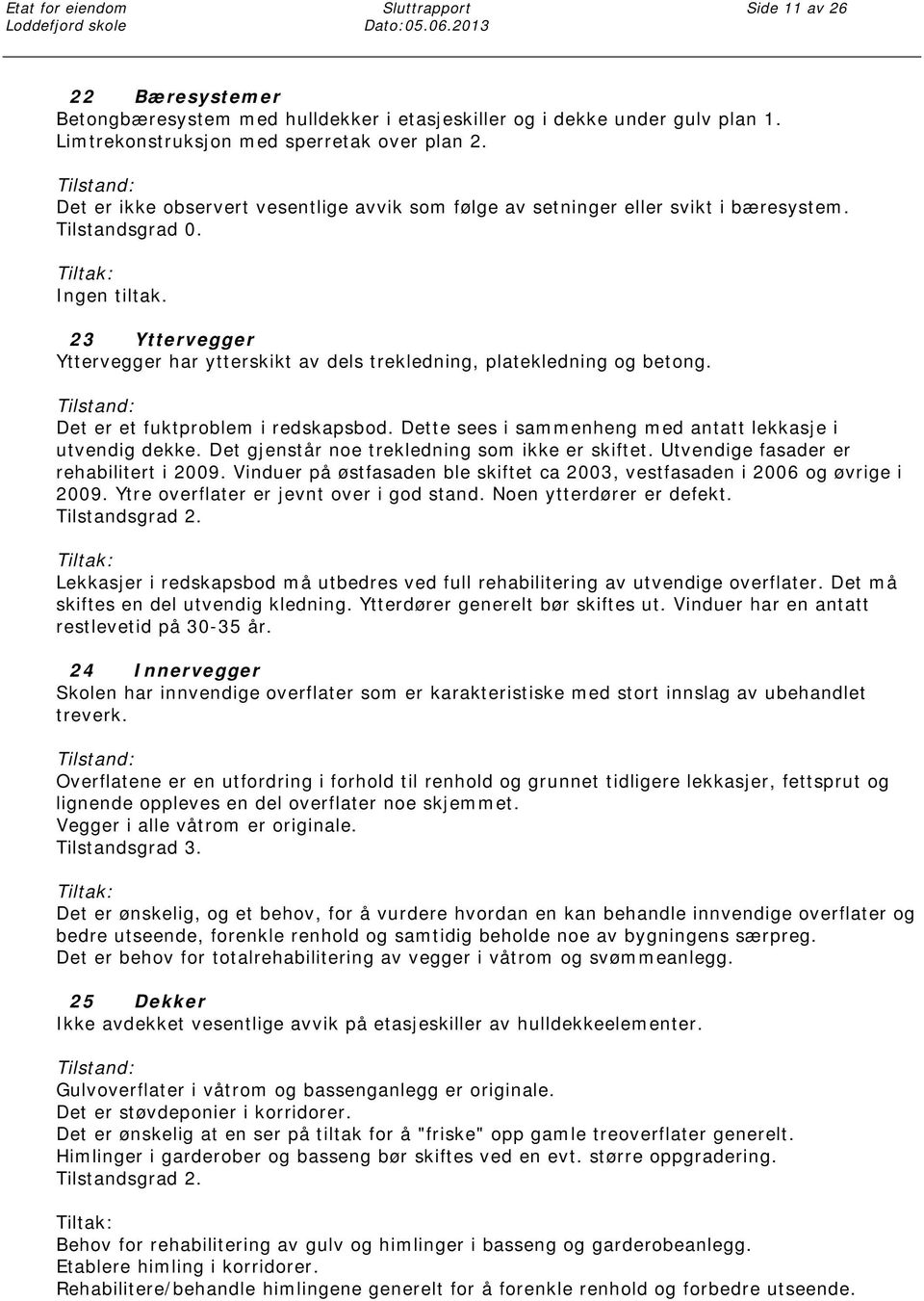 23 Yttervegger Yttervegger har ytterskikt av dels trekledning, platekledning og betong. Det er et fuktproblem i redskapsbod. Dette sees i sammenheng med antatt lekkasje i utvendig dekke.