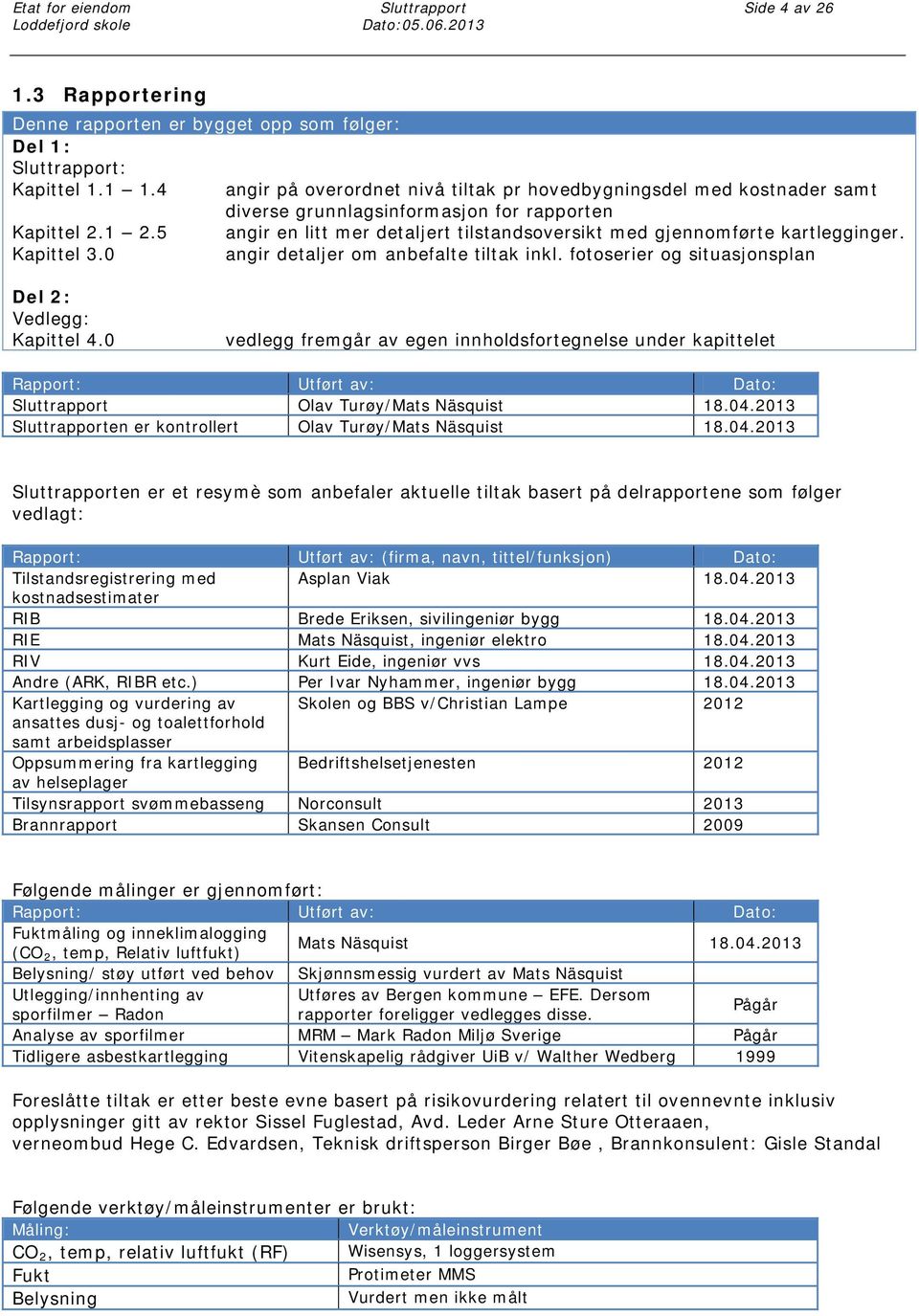 5 angir en litt mer detaljert tilstandsoversikt med gjennomførte kartlegginger. Kapittel 3.0 angir detaljer om anbefalte tiltak inkl. fotoserier og situasjonsplan Del 2: Vedlegg: Kapittel 4.