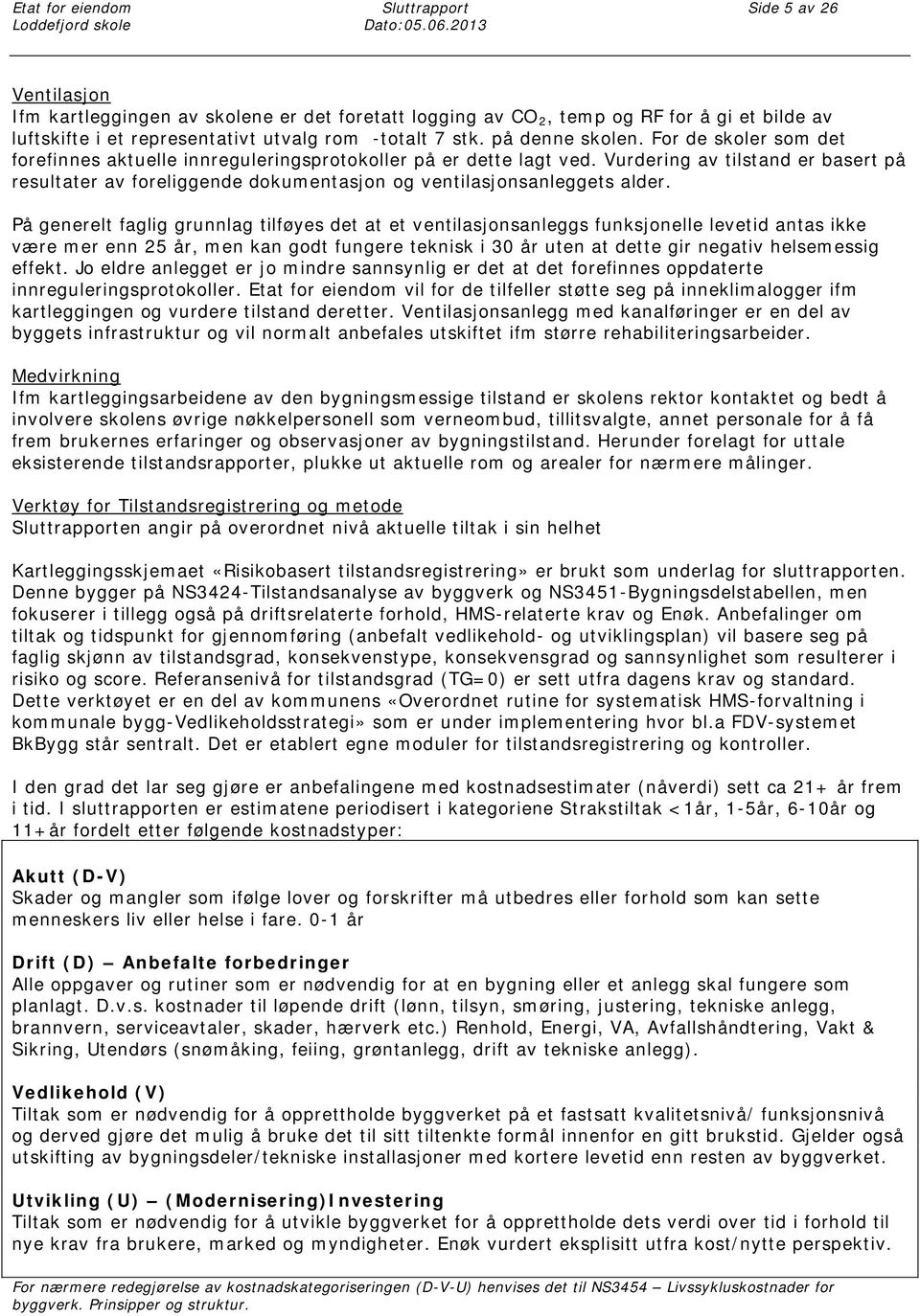 For de skoler som det forefinnes aktuelle innreguleringsprotokoller på er dette lagt ved. Vurdering av tilstand er basert på resultater av foreliggende dokumentasjon og ventilasjonsanleggets alder.