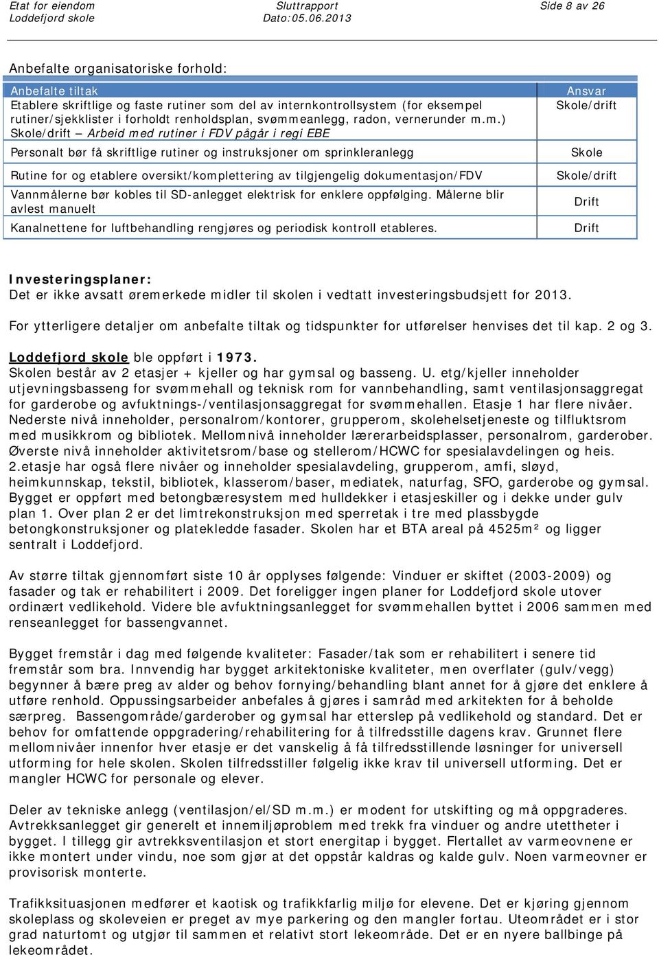 svømmeanlegg, radon, vernerunder m.m.) Skole/drift Arbeid med rutiner i FDV pågår i regi EBE Personalt bør få skriftlige rutiner og instruksjoner om sprinkleranlegg Rutine for og etablere