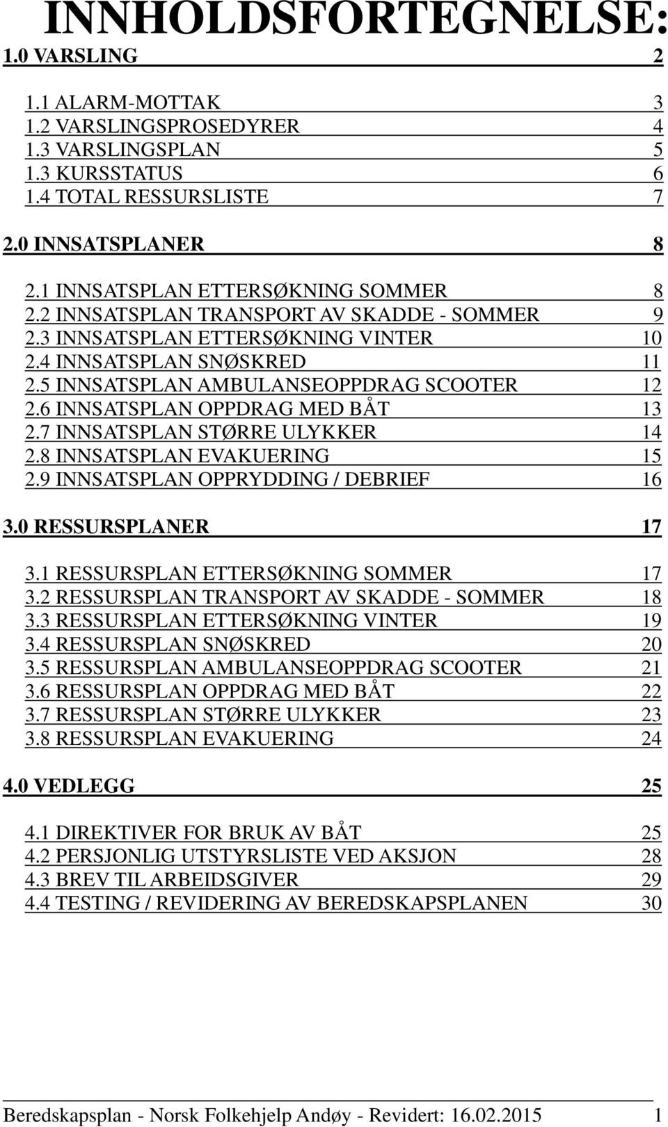 6 INNSATSPLAN OPPDRAG MED BÅT 13 2.7 INNSATSPLAN STØRRE ULYKKER 14 2.8 INNSATSPLAN EVAKUERING 15 2.9 INNSATSPLAN OPPRYDDING / DEBRIEF 16 3.0 RESSURSPLANER 17 3.1 RESSURSPLAN ETTERSØKNING SOMMER 17 3.