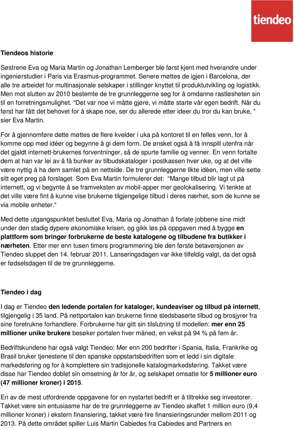 Men mot slutten av 2010 bestemte de tre grunnleggerne seg for å omdanne rastløsheten sin til en forretningsmulighet. Det var noe vi måtte gjøre, vi måtte starte vår egen bedrift.