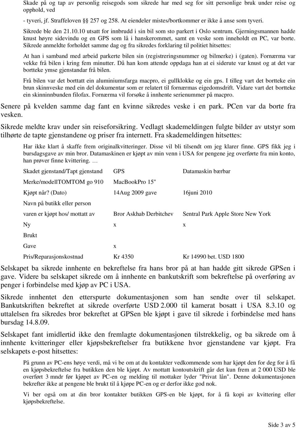 Gjerningsmannen hadde knust høyre sidevindu og en GPS som lå i hanskerommet, samt en veske som inneholdt en PC, var borte.