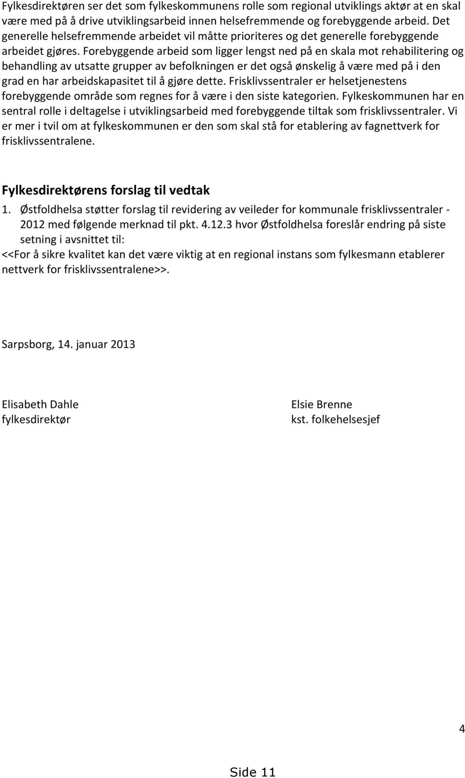 Forebyggende arbeid som ligger lengst ned på en skala mot rehabilitering og behandling av utsatte grupper av befolkningen er det også ønskelig å være med på i den grad en har arbeidskapasitet til å