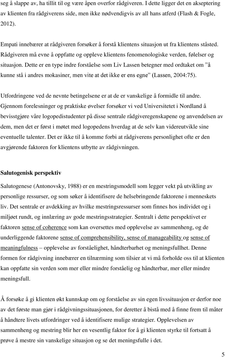 Dette er en type indre forståelse som Liv Lassen betegner med ordtaket om å kunne stå i andres mokasiner, men vite at det ikke er ens egne (Lassen, 2004:75).