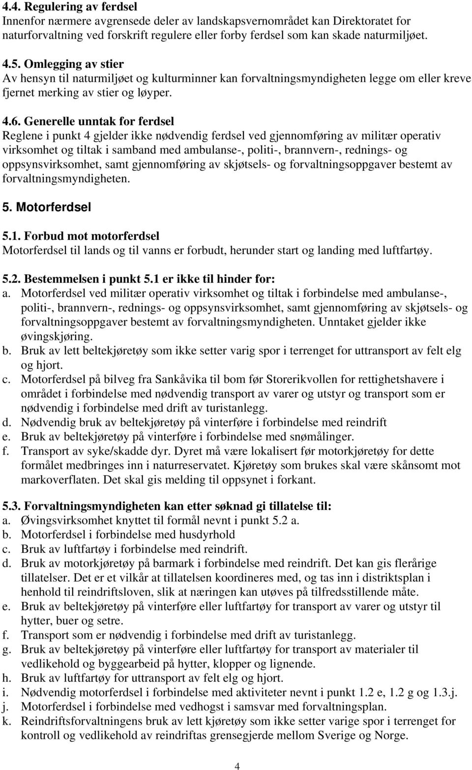 Generelle unntak for ferdsel Reglene i punkt 4 gjelder ikke nødvendig ferdsel ved gjennomføring av militær operativ virksomhet og tiltak i samband med ambulanse-, politi-, brannvern-, rednings- og