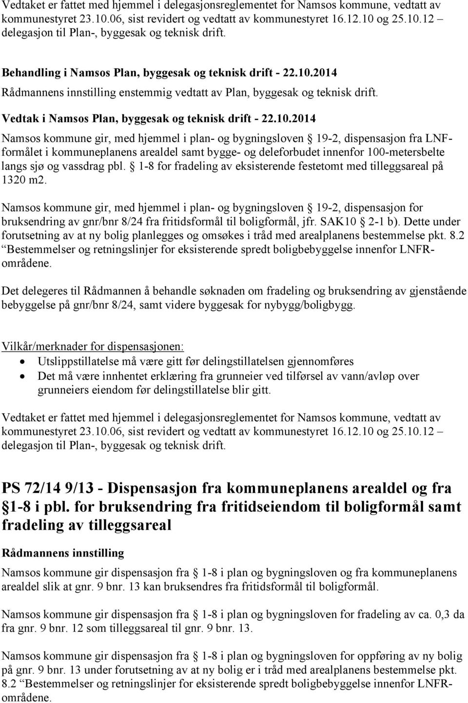 Namsos kommune gir, med hjemmel i plan- og bygningsloven 19-2, dispensasjon fra LNFformålet i kommuneplanens arealdel samt bygge- og deleforbudet innenfor 100-metersbelte langs sjø og vassdrag pbl.
