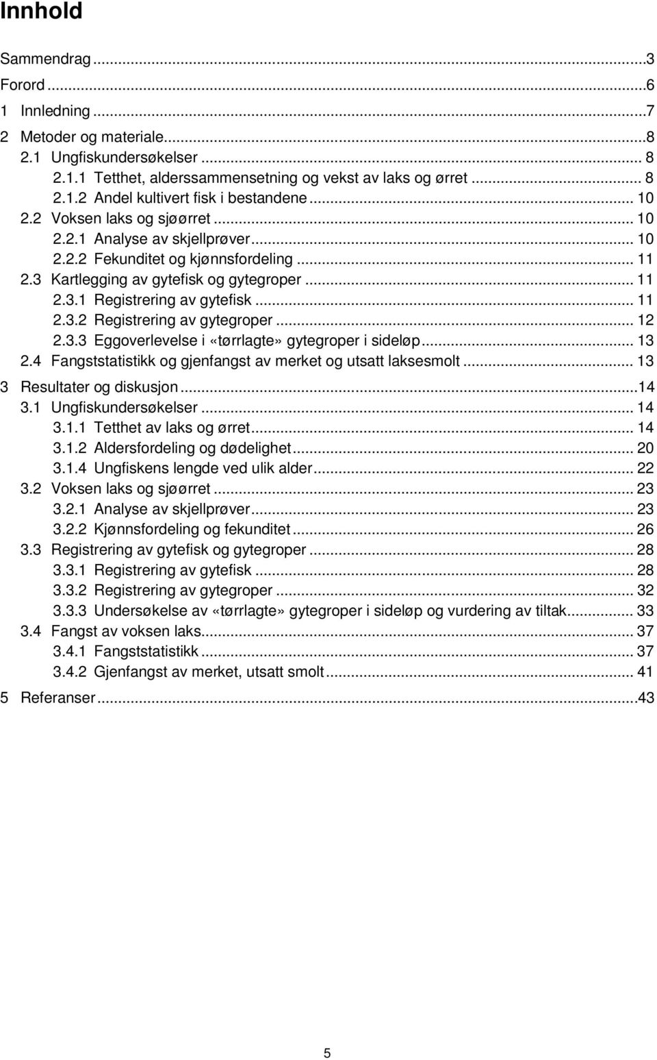 .. 11 2.3.2 Registrering av gytegroper... 12 2.3.3 Eggoverlevelse i «tørrlagte» gytegroper i sideløp... 13 2.4 Fangststatistikk og gjenfangst av merket og utsatt laksesmolt.