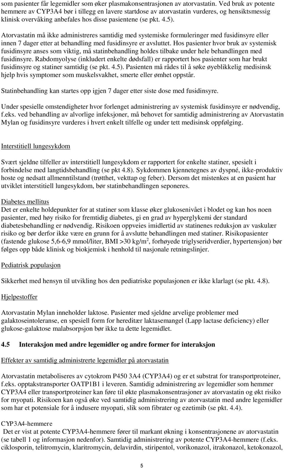 Atorvastatin må ikke administreres samtidig med systemiske formuleringer med fusidinsyre eller innen 7 dager etter at behandling med fusidinsyre er avsluttet.