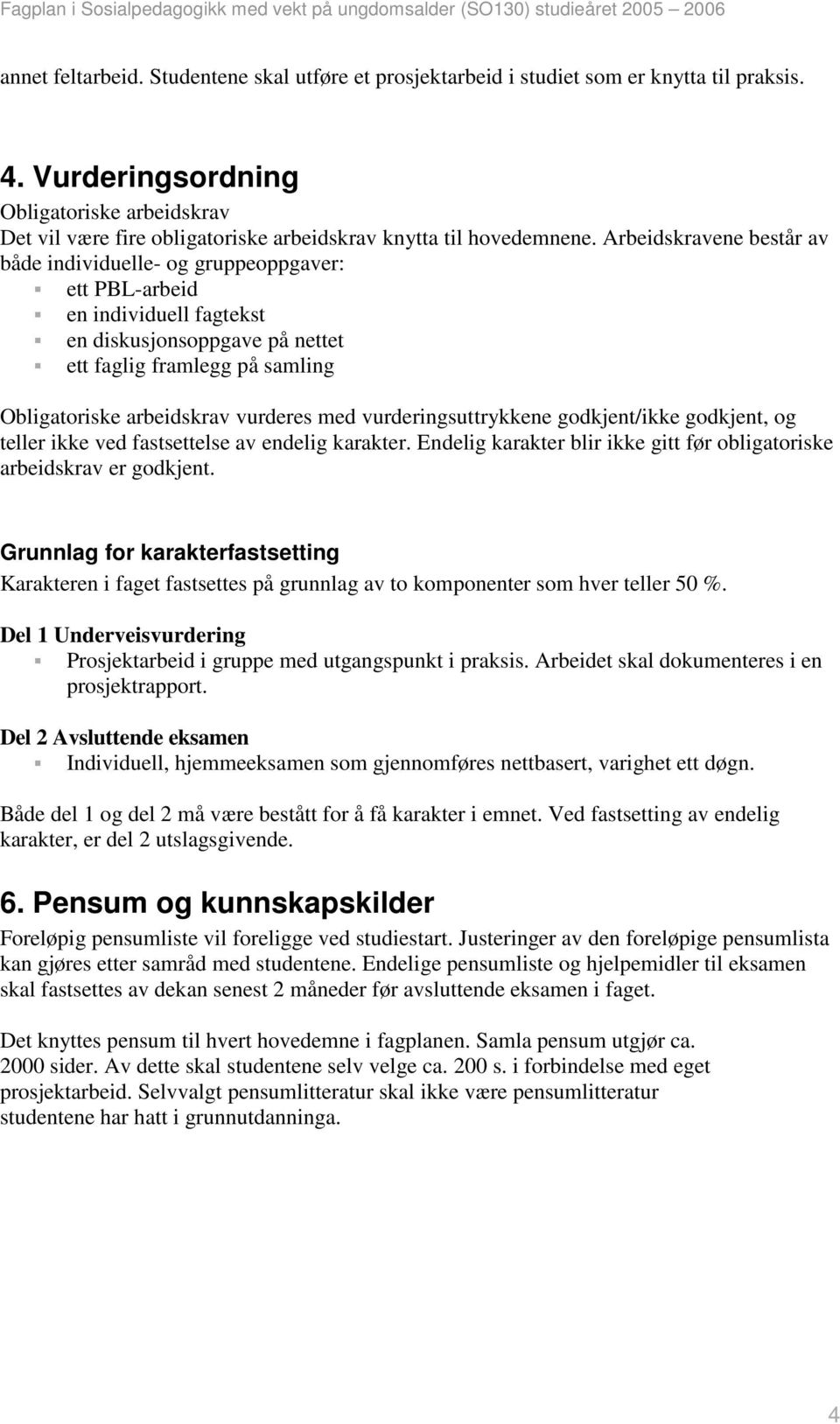 Arbeidskravene består av både individuelle- og gruppeoppgaver: ett PBL-arbeid en individuell fagtekst en diskusjonsoppgave på nettet ett faglig framlegg på samling Obligatoriske arbeidskrav vurderes