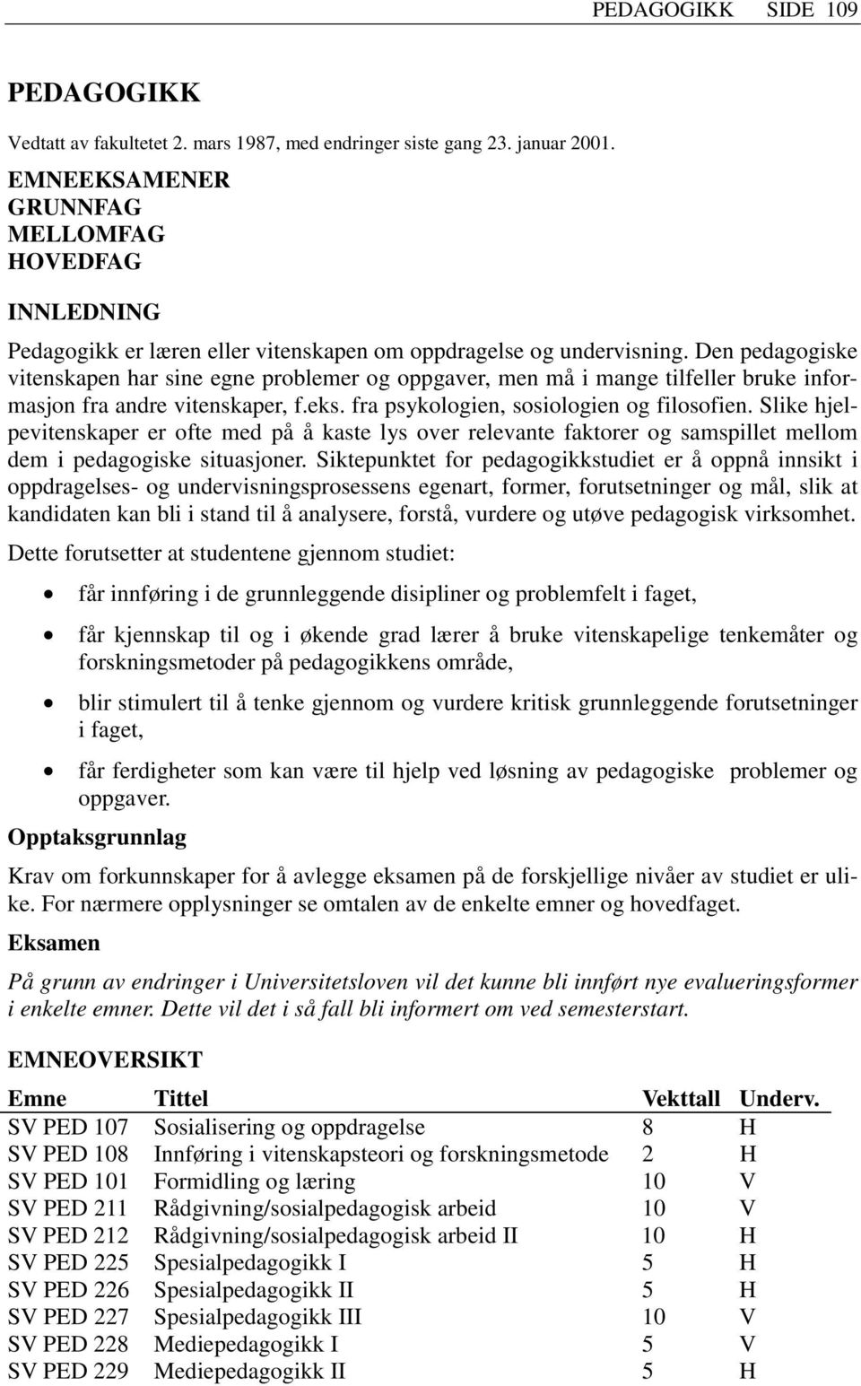 Den pedagogiske vitenskapen har sine egne problemer og oppgaver, men må i mange tilfeller bruke informasjon fra andre vitenskaper, f.eks. fra psykologien, sosiologien og filosofien.