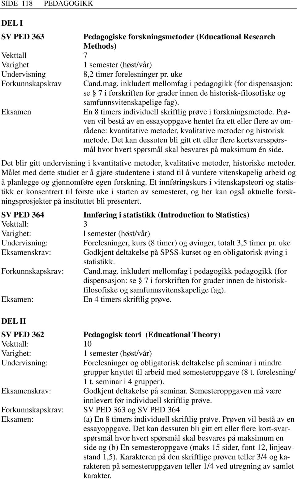 En 8 timers individuell skriftlig prøve i forskningsmetode. Prøven vil bestå av en essayoppgave hentet fra ett eller flere av områdene: kvantitative metoder, kvalitative metoder og historisk metode.