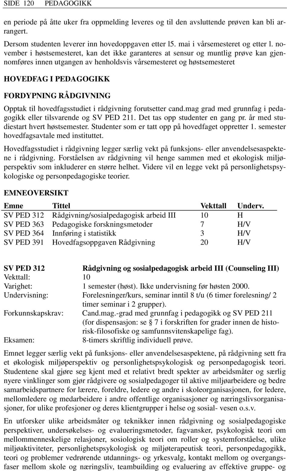 til hovedfagsstudiet i rådgivning forutsetter cand.mag grad med grunnfag i pedagogikk eller tilsvarende og SV PED 211. Det tas opp studenter en gang pr. år med studiestart hvert høstsemester.