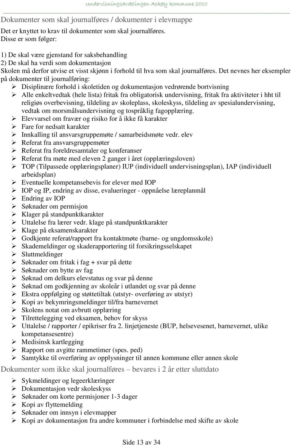 Det nevnes her eksempler på dokumenter til journalføring: Disiplinære forhold i skoletiden og dokumentasjon vedrørende bortvisning Alle enkeltvedtak (hele lista) fritak fra obligatorisk undervisning,