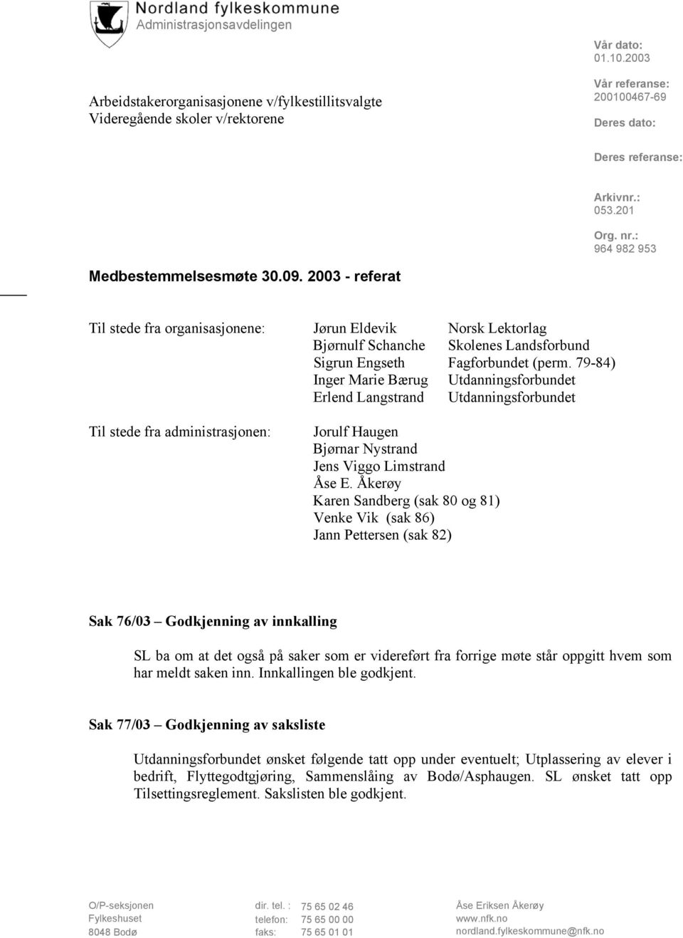 2003 - referat Til stede fra organisasjonene: Jørun Eldevik Norsk Lektorlag Bjørnulf Schanche Skolenes Landsforbund Sigrun Engseth Fagforbundet (perm.