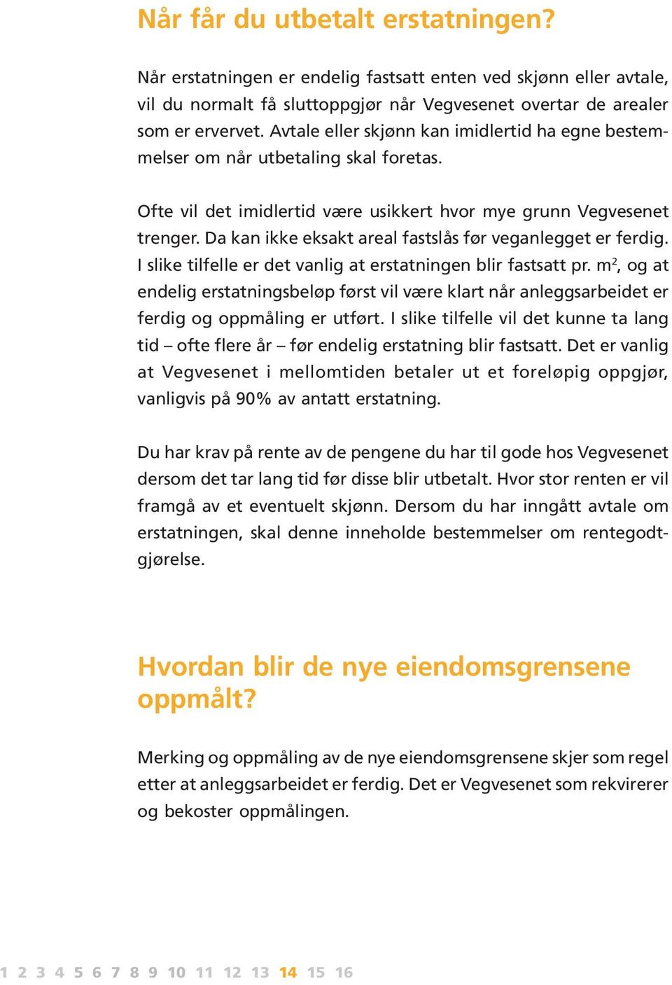 Da kan ikke eksakt areal fastslås før veganlegget er ferdig. I slike tilfelle er det vanlig at erstatningen blir fastsatt pr.