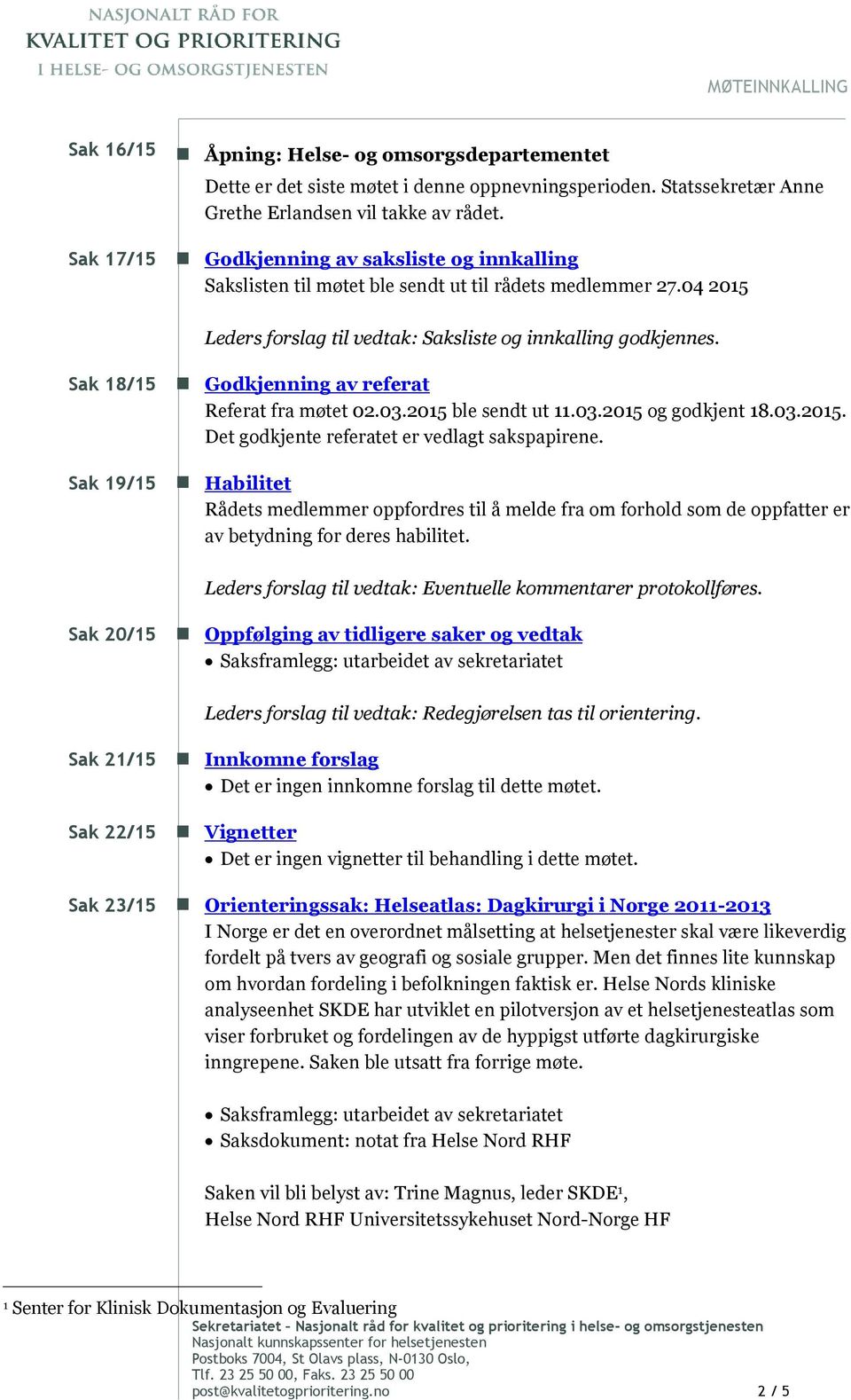 Godkjenning av referat Referat fra møtet 02.03.2015 ble sendt ut 11.03.2015 og godkjent 18.03.2015. Det godkjente referatet er vedlagt sakspapirene.