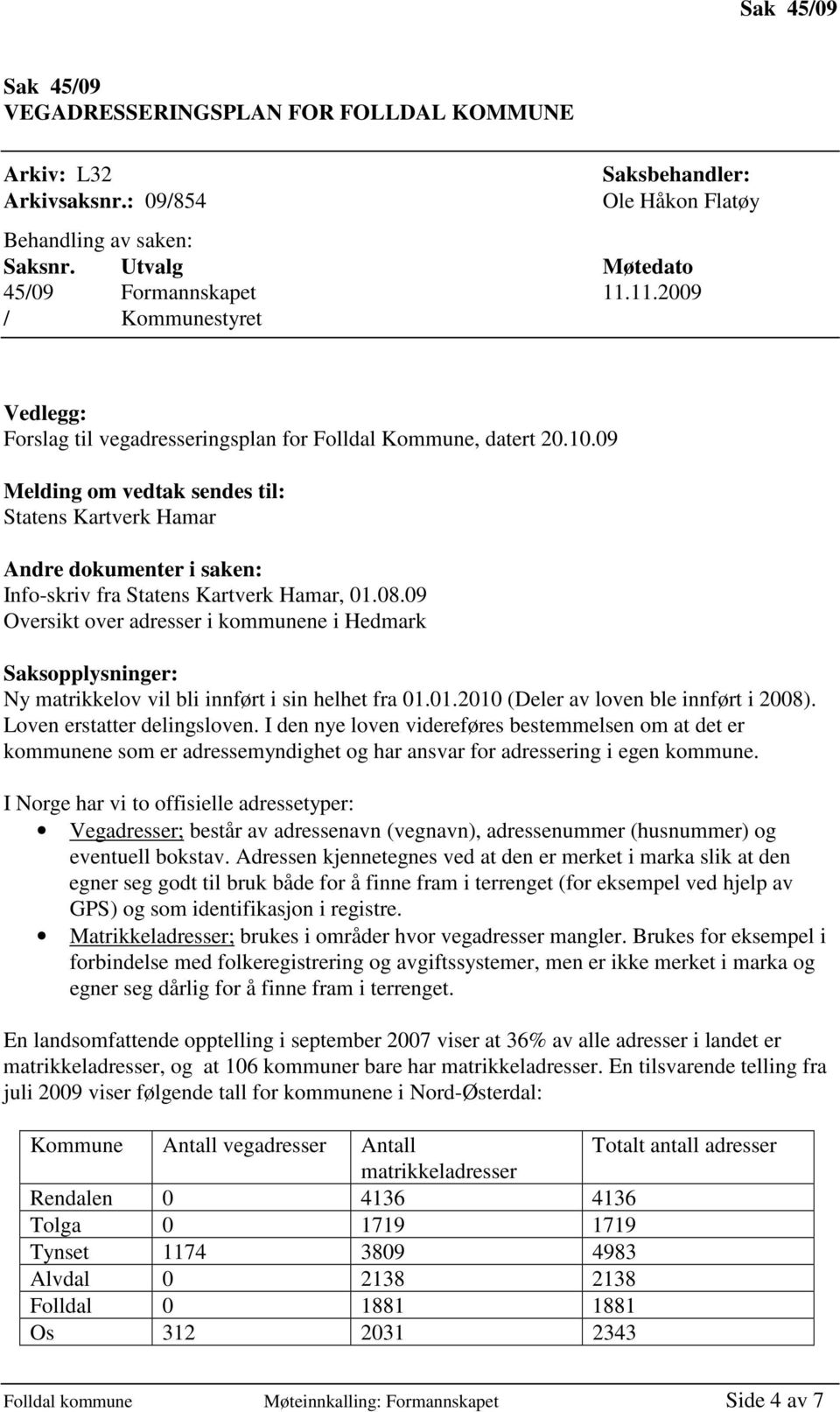 09 Melding om vedtak sendes til: Statens Kartverk Hamar Andre dokumenter i saken: Info-skriv fra Statens Kartverk Hamar, 01.08.