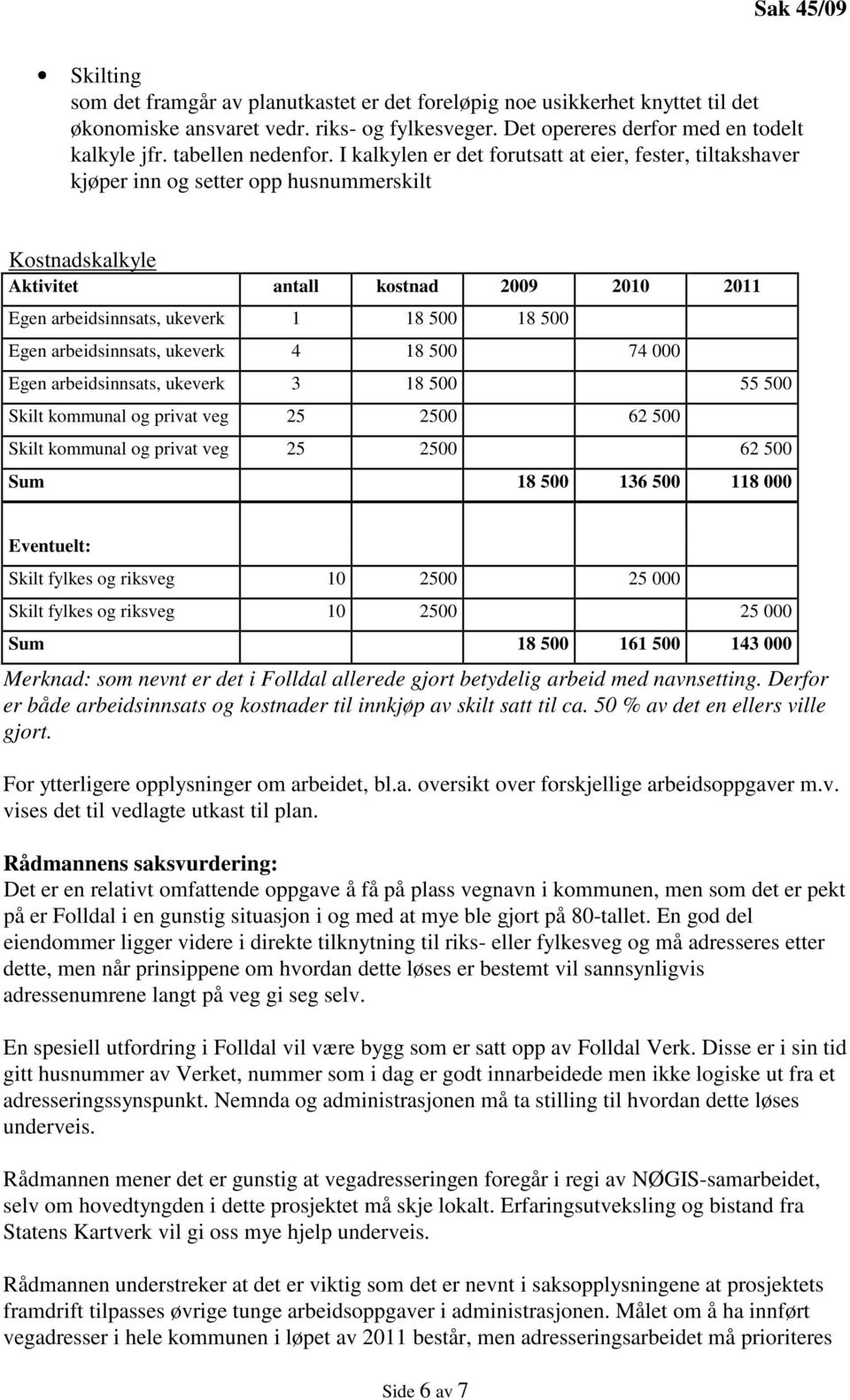 I kalkylen er det forutsatt at eier, fester, tiltakshaver kjøper inn og setter opp husnummerskilt Kostnadskalkyle Aktivitet antall kostnad 2009 2010 2011 Egen arbeidsinnsats, ukeverk 1 18 500 18 500