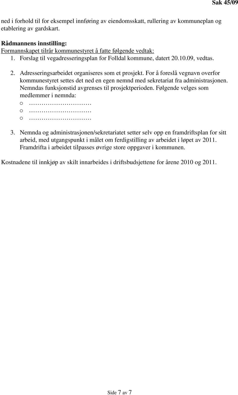 For å foreslå vegnavn overfor kommunestyret settes det ned en egen nemnd med sekretariat fra administrasjonen. Nemndas funksjonstid avgrenses til prosjektperioden.