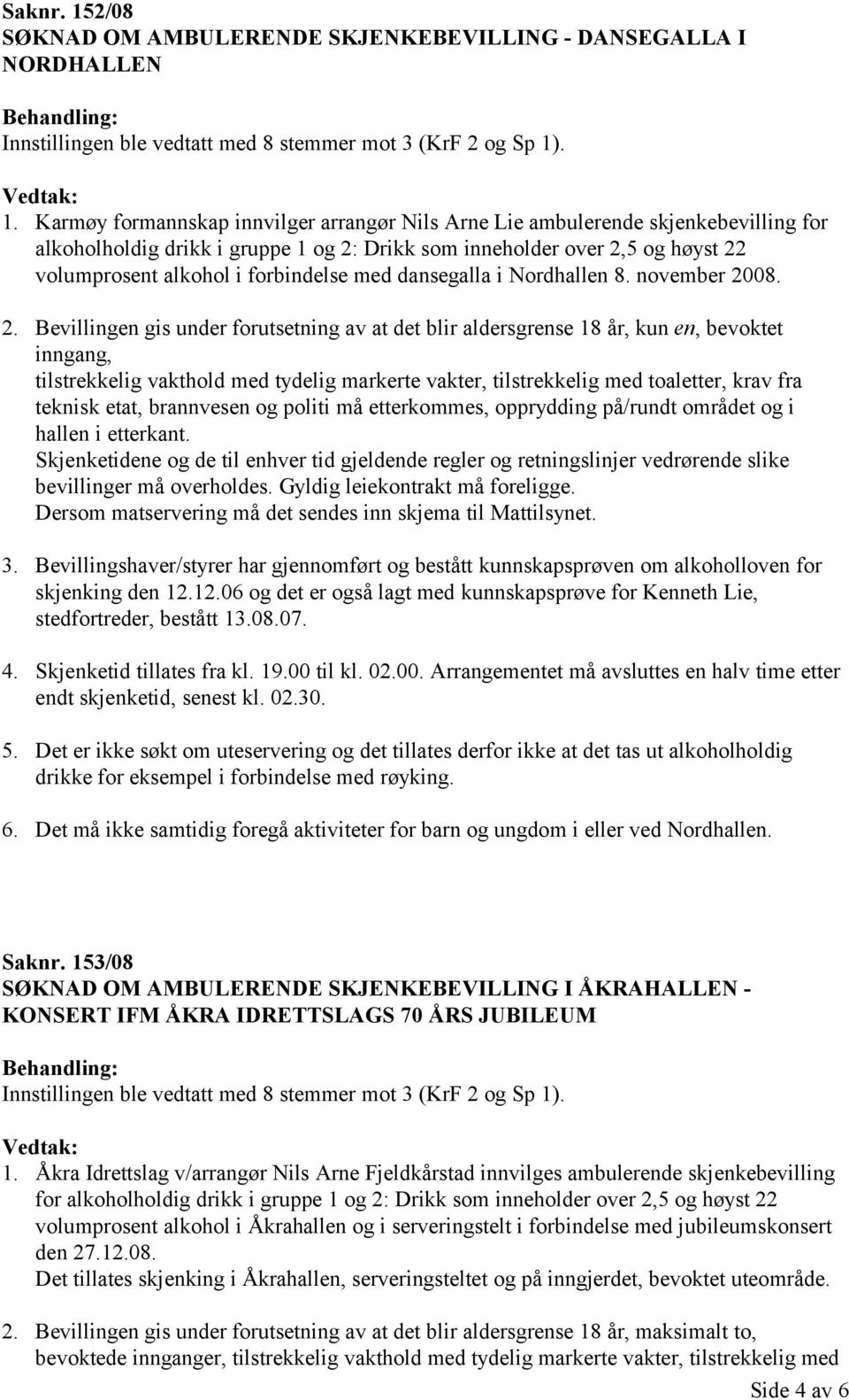 . 1. Karmøy formannskap innvilger arrangør Nils Arne Lie ambulerende skjenkebevilling for alkoholholdig drikk i gruppe 1 og 2: Drikk som inneholder over 2,5 og høyst 22 volumprosent alkohol i