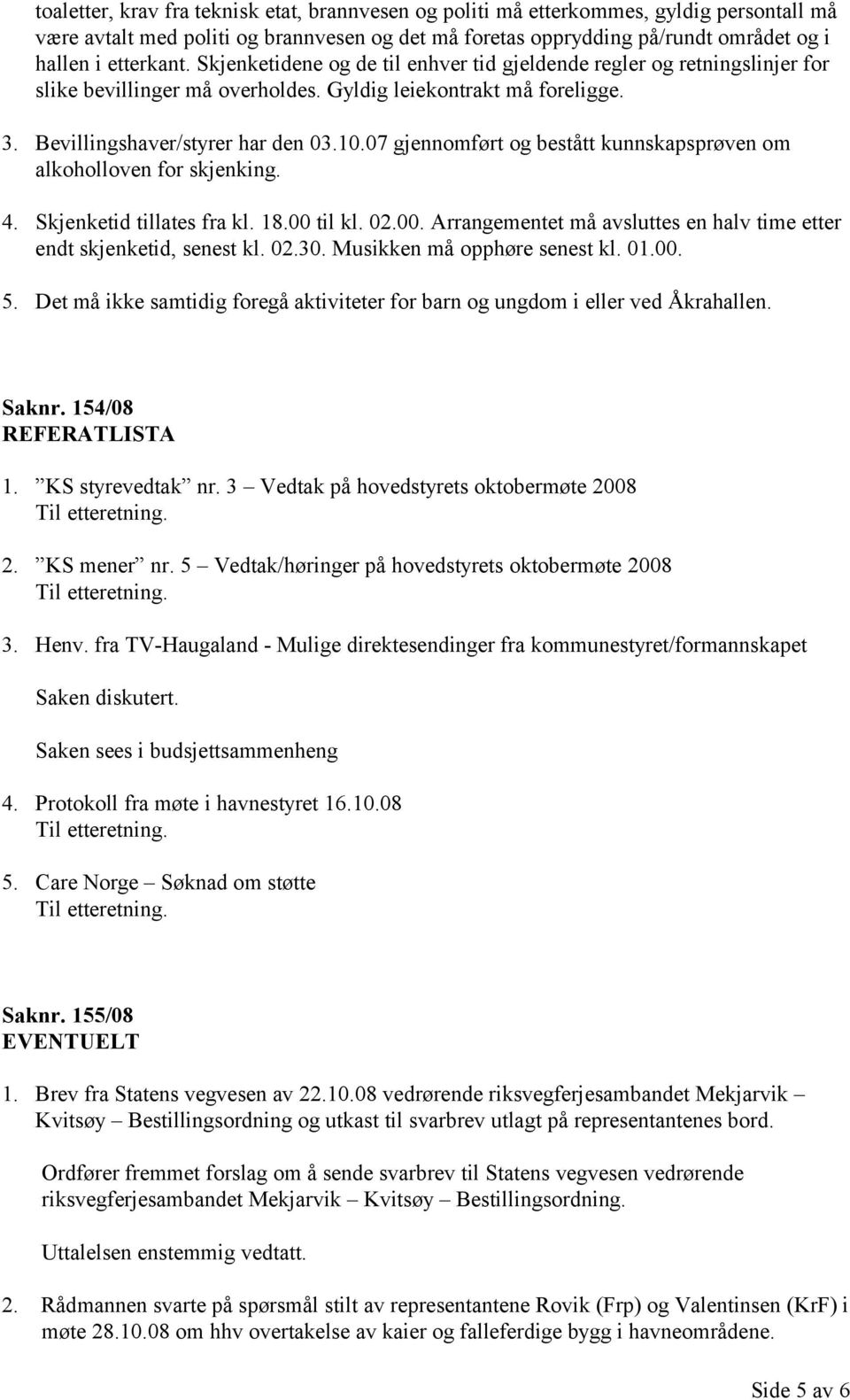 07 gjennomført og bestått kunnskapsprøven om alkoholloven for skjenking. 4. Skjenketid tillates fra kl. 18.00 til kl. 02.00. Arrangementet må avsluttes en halv time etter endt skjenketid, senest kl.