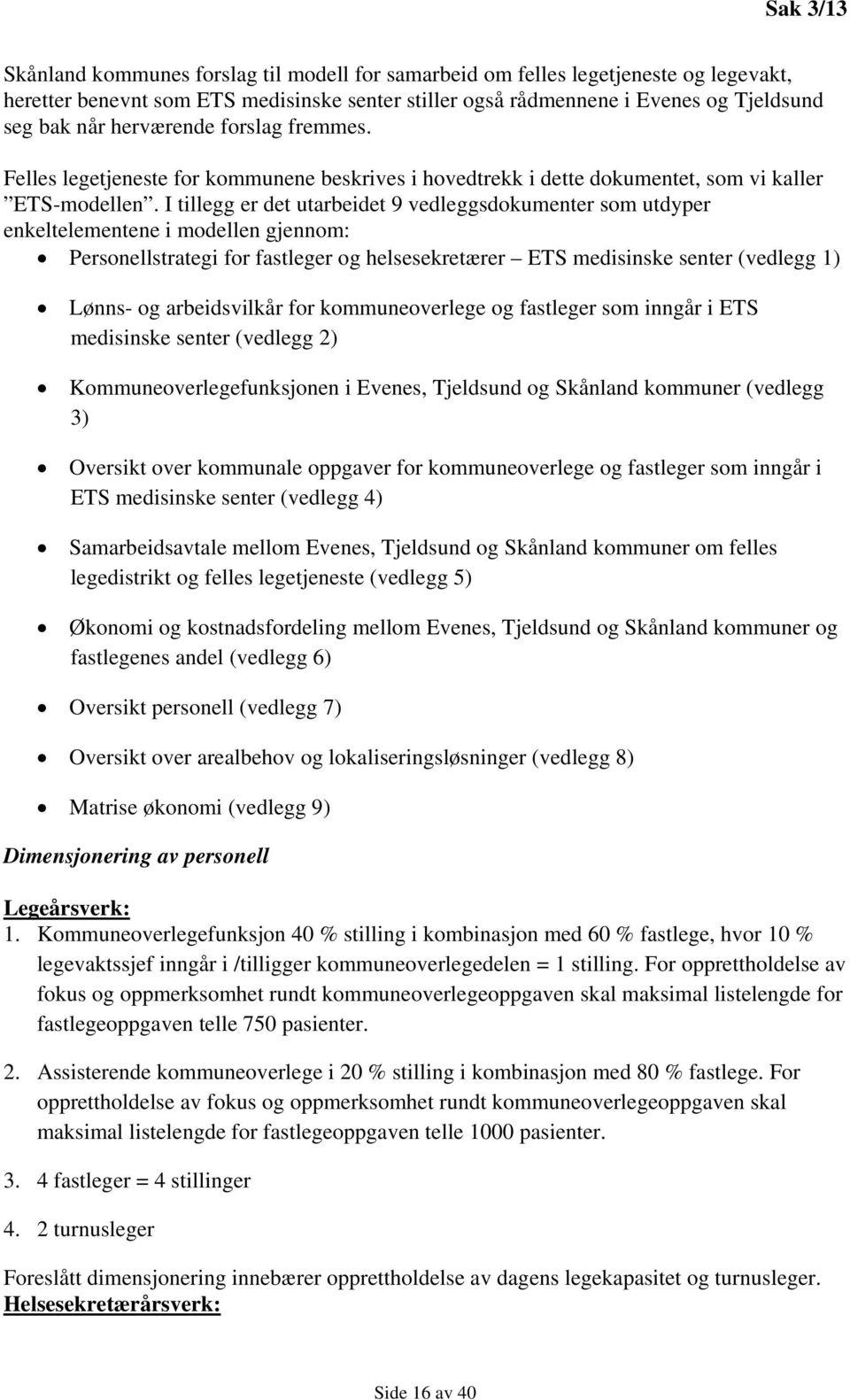 I tillegg er det utarbeidet 9 vedleggsdokumenter som utdyper enkeltelementene i modellen gjennom: Personellstrategi for fastleger og helsesekretærer ETS medisinske senter (vedlegg 1) Lønns- og