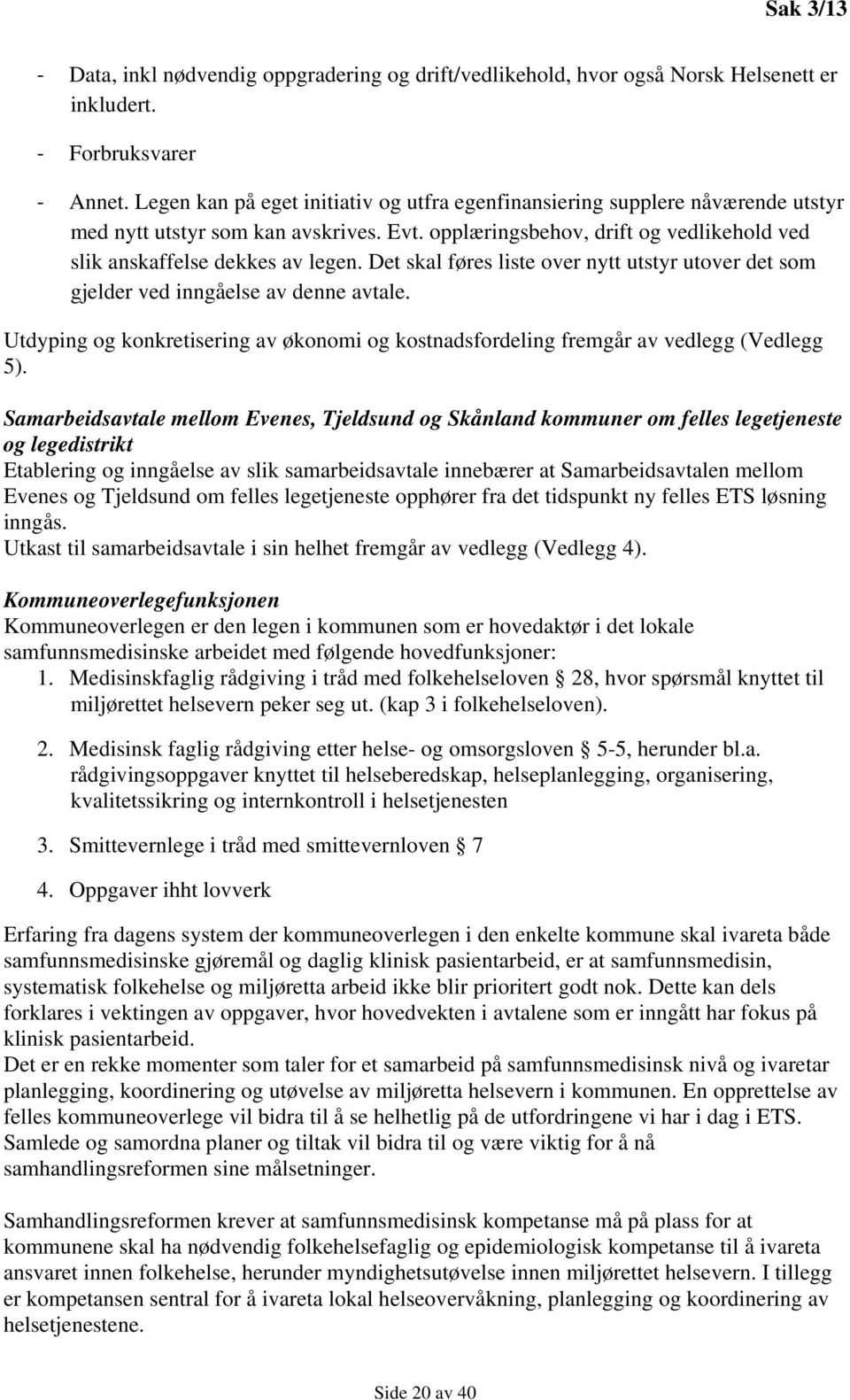 Det skal føres liste over nytt utstyr utover det som gjelder ved inngåelse av denne avtale. Utdyping og konkretisering av økonomi og kostnadsfordeling fremgår av vedlegg (Vedlegg 5).