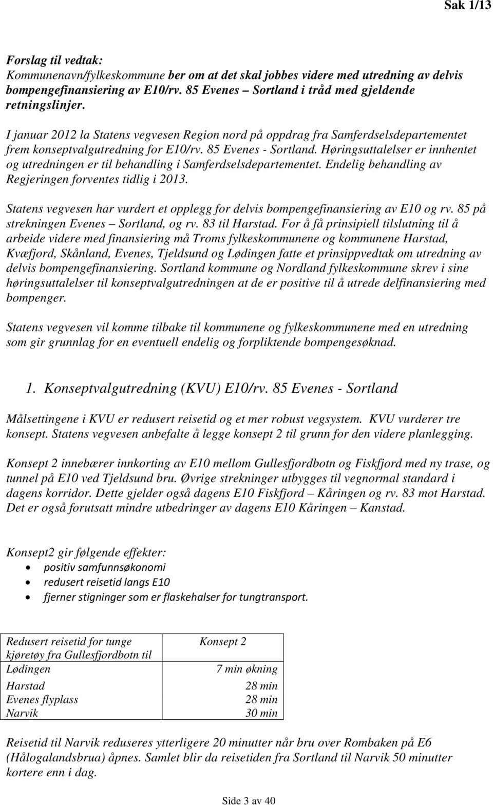 Høringsuttalelser er innhentet og utredningen er til behandling i Samferdselsdepartementet. Endelig behandling av Regjeringen forventes tidlig i 2013.