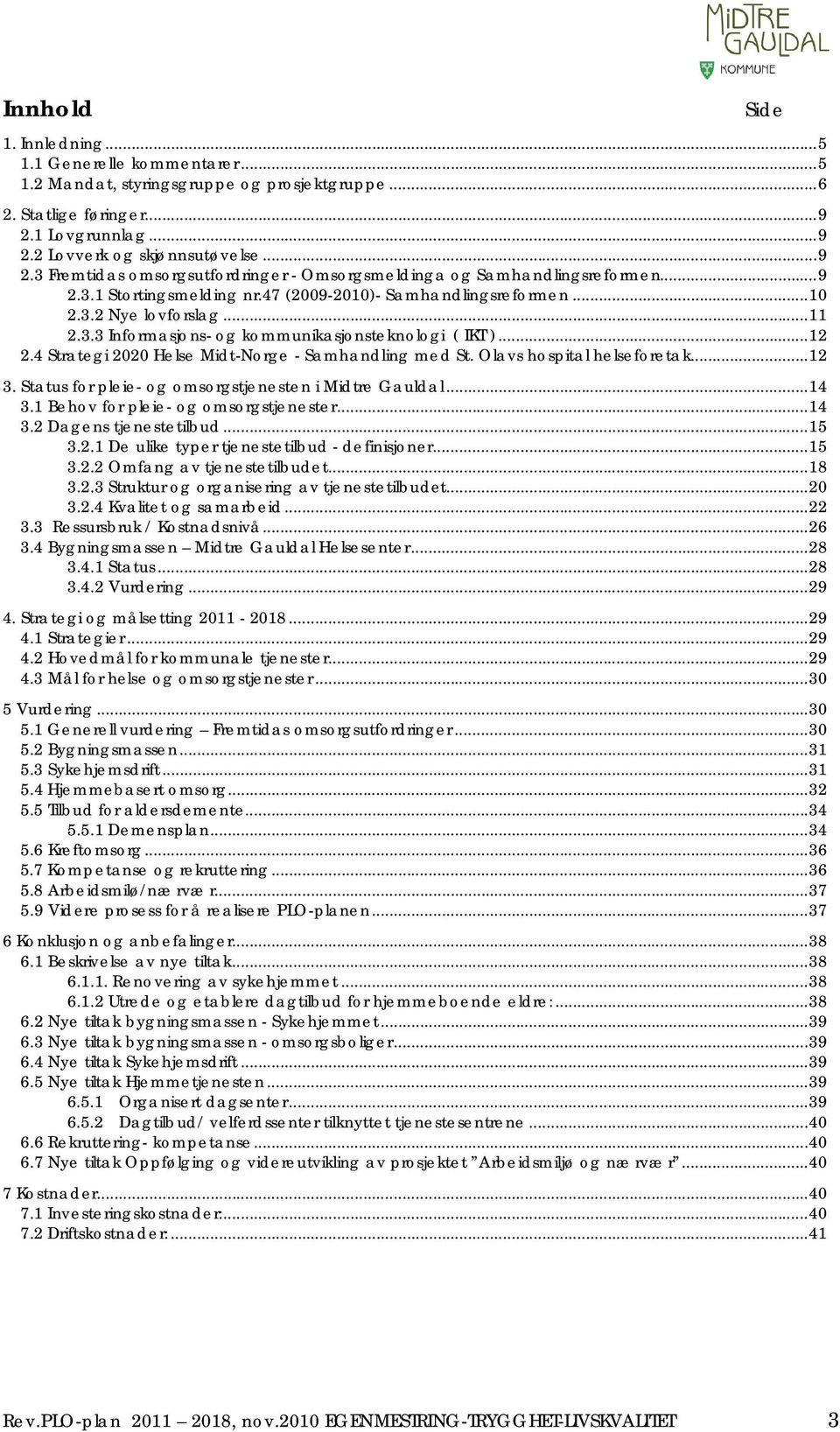 ..10 2.3.2 Nye lovforslag...11 2.3.3 Informasjons- og kommunikasjonsteknologi ( IKT )...12 2.4 Strategi 2020 Helse Midt-Norge - Samhandling med St. Olavs hospital helseforetak...12 3.