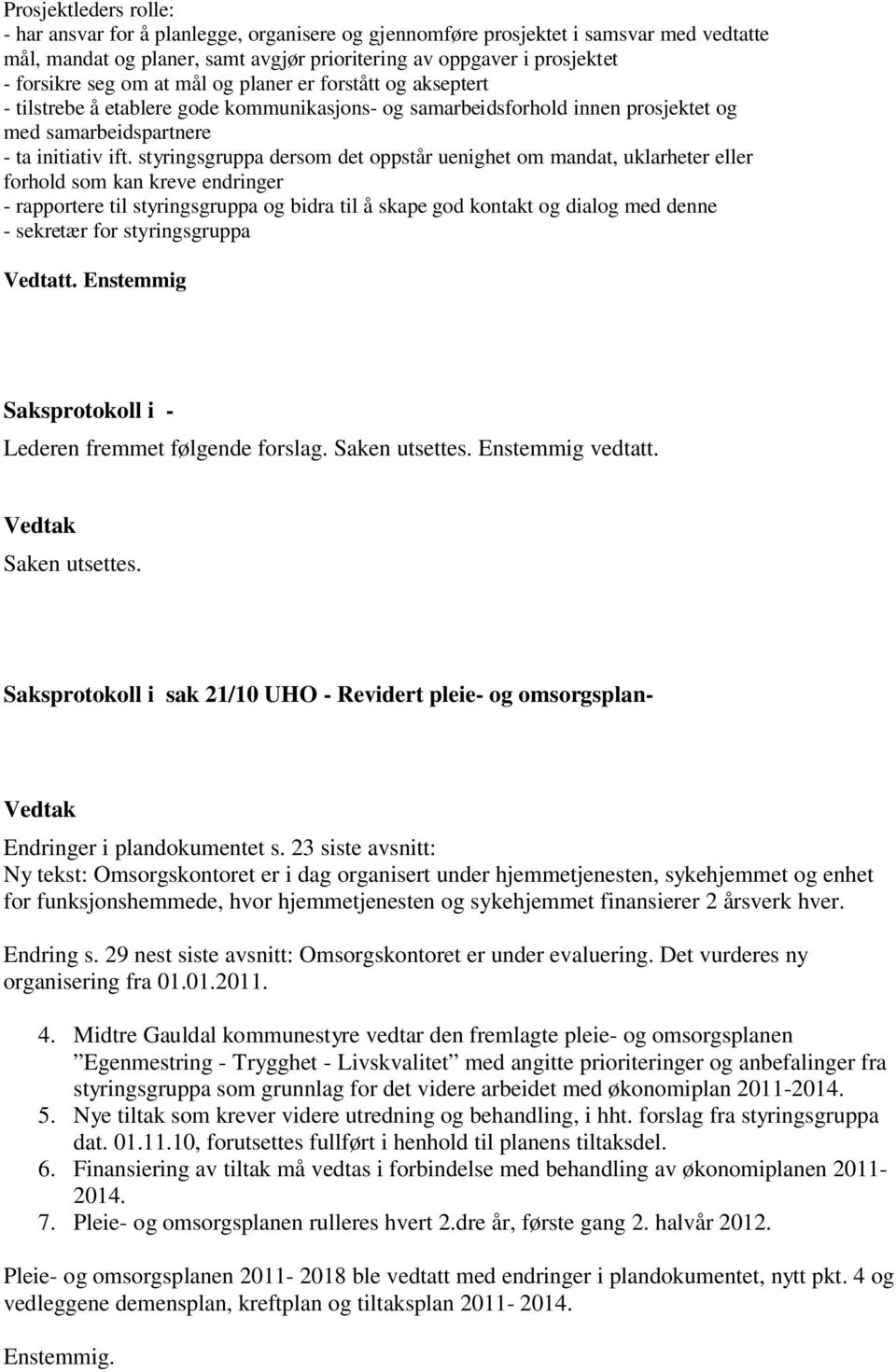 styringsgruppa dersom det oppstår uenighet om mandat, uklarheter eller forhold som kan kreve endringer - rapportere til styringsgruppa og bidra til å skape god kontakt og dialog med denne - sekretær