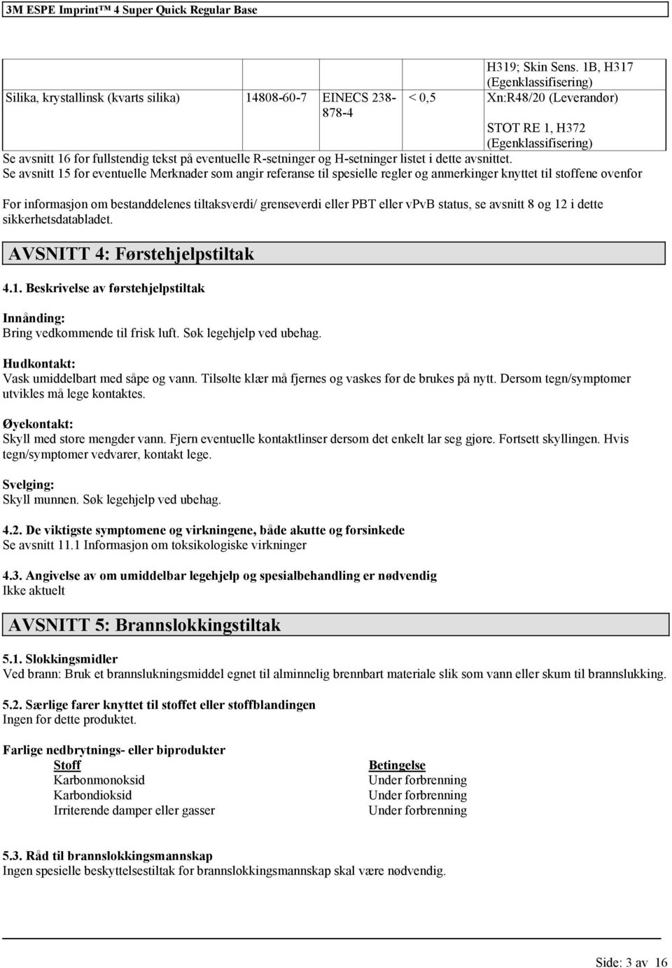 Se avsnitt 15 eventuelle Merknader som angir referanse til spesielle regler og anmerkinger knyttet til stoffene oven For inmasjon om bestanddelenes tiltaksverdi/ grenseverdi PBT vpvb status, se