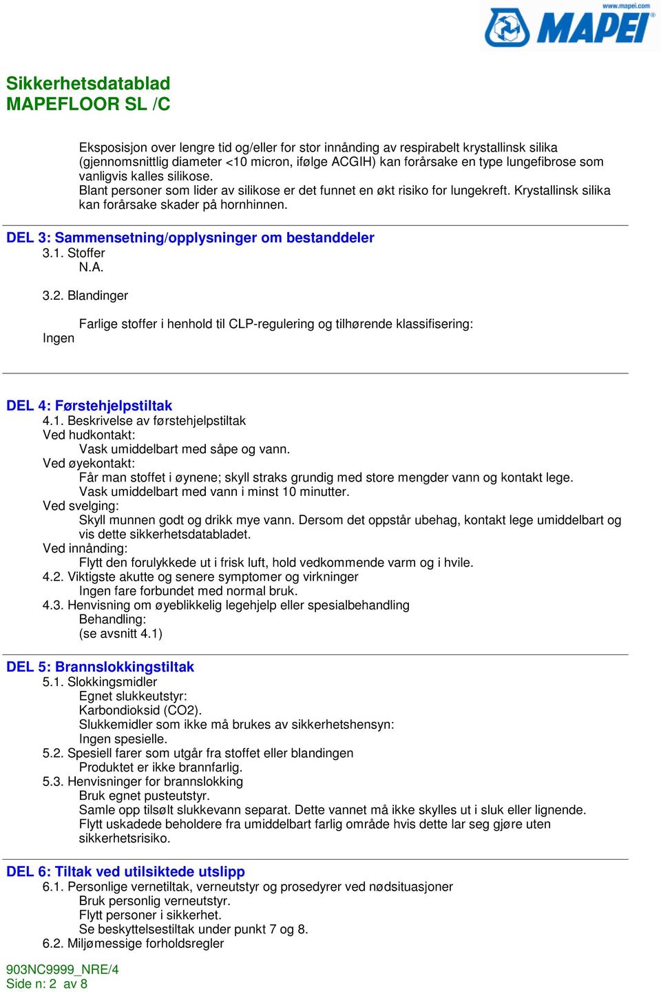 1. Stoffer 3.2. Blandinger Farlige stoffer i henhold til CLP-regulering og tilhørende klassifisering: DEL 4: Førstehjelpstiltak 4.1. Beskrivelse av førstehjelpstiltak Ved hudkontakt: Vask umiddelbart med såpe og vann.