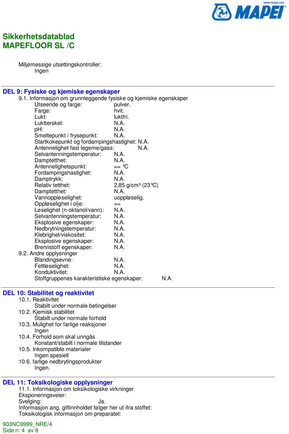 Fordampingshastighet: Damptrykk: Relativ tetthet: 2,85 g/cm³ (23 C) Damptetthet: Vannoppløselighet: uoppløselig.