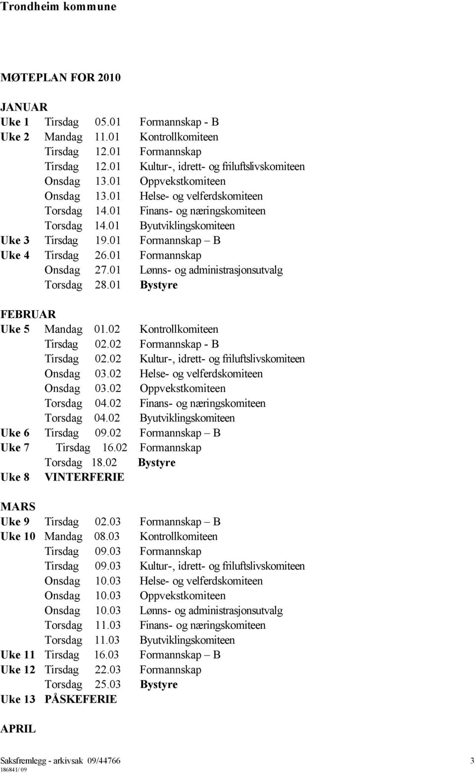 01 Formannskap Onsdag 27.01 Lønns- og administrasjonsutvalg Torsdag 28.01 Bystyre FEBRUAR Uke 5 Mandag 01.02 Kontrollkomiteen Tirsdag 02.02 Formannskap - B Tirsdag 02.