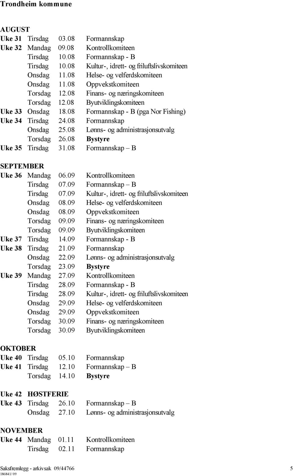 08 Formannskap - B (pga Nor Fishing) Uke 34 Tirsdag 24.08 Formannskap Onsdag 25.08 Lønns- og administrasjonsutvalg Torsdag 26.08 Bystyre Uke 35 Tirsdag 31.08 Formannskap B SEPTEMBER Uke 36 Mandag 06.