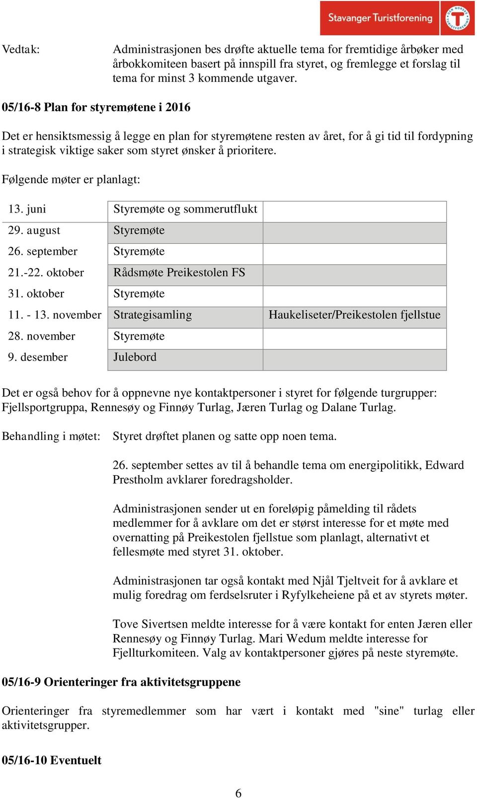 Følgende møter er planlagt: 13. juni Styremøte og sommerutflukt 29. august Styremøte 26. september Styremøte 21.-22. oktober Rådsmøte Preikestolen FS 31. oktober Styremøte 11. - 13.